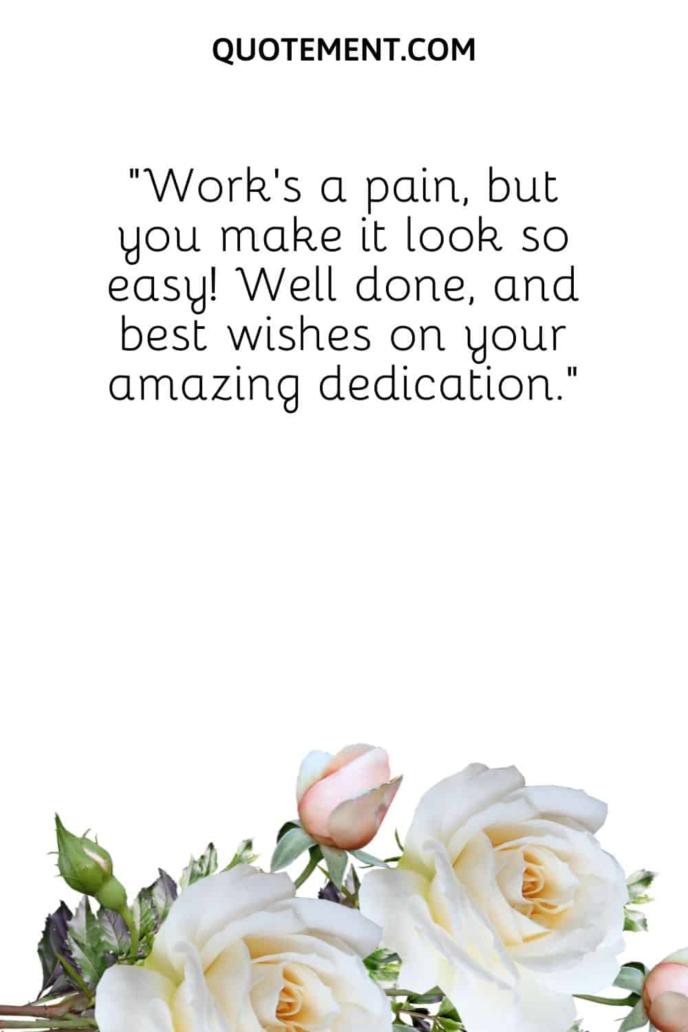 “Work’s a pain, but you make it look so easy! Well done, and best wishes on your amazing dedication.”