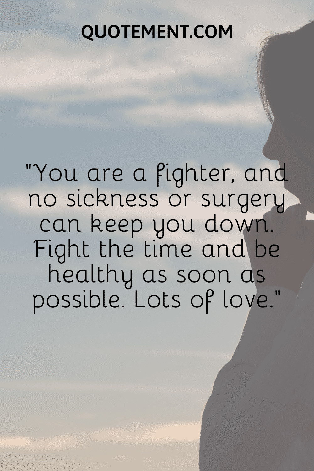 You are a fighter, and no sickness or surgery can keep you down
