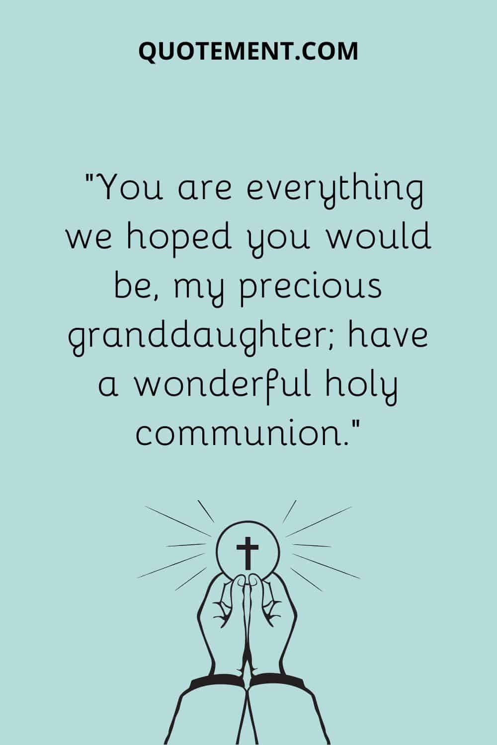 “You are everything we hoped you would be, my precious granddaughter; have a wonderful holy communion.”