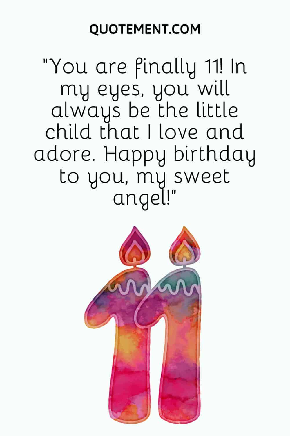 “You are finally 11! In my eyes, you will always be the little child that I love and adore. Happy birthday to you, my sweet angel!”