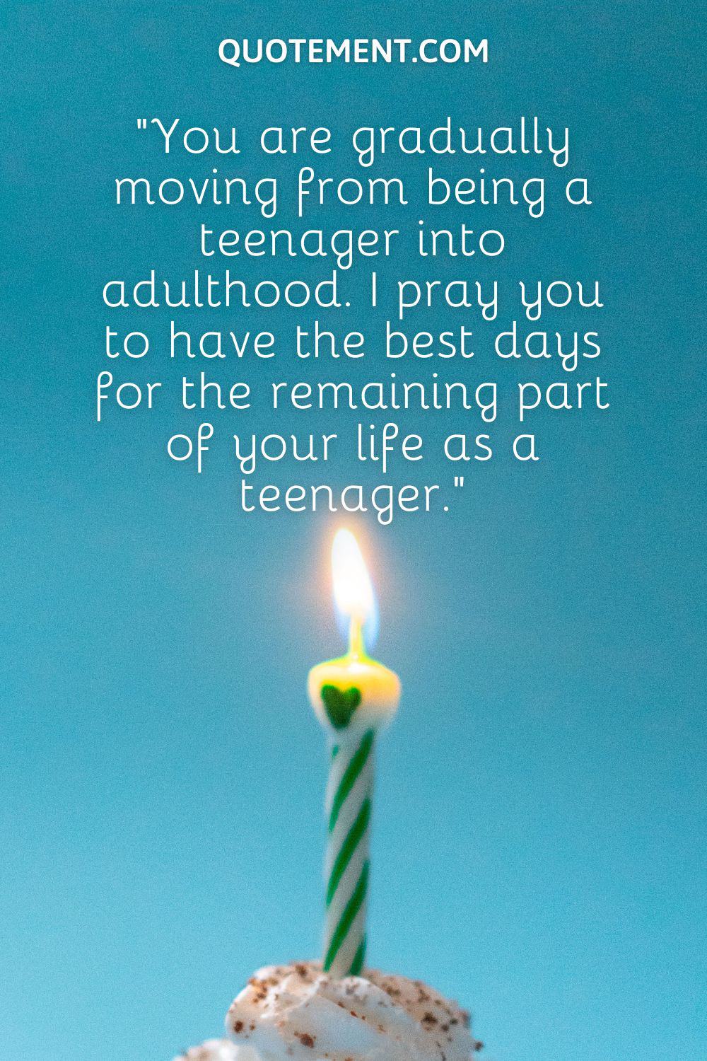 “You are gradually moving from being a teenager into adulthood. I pray you to have the best days for the remaining part of your life as a teenager.”