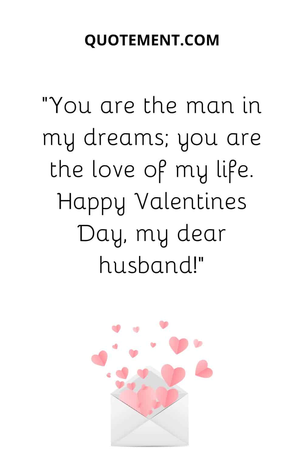 “You are the man in my dreams; you are the love of my life. Happy Valentines Day, my dear husband!”