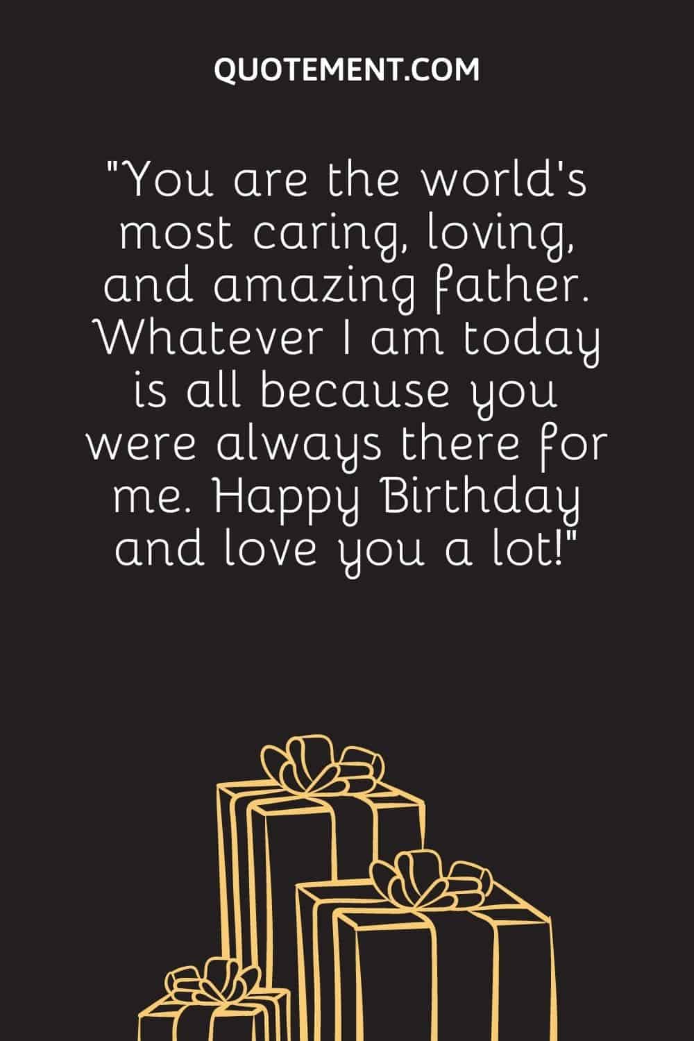 “You are the world’s most caring, loving, and amazing father. Whatever I am today is all because you were always there for me. Happy Birthday and love you a lot!”