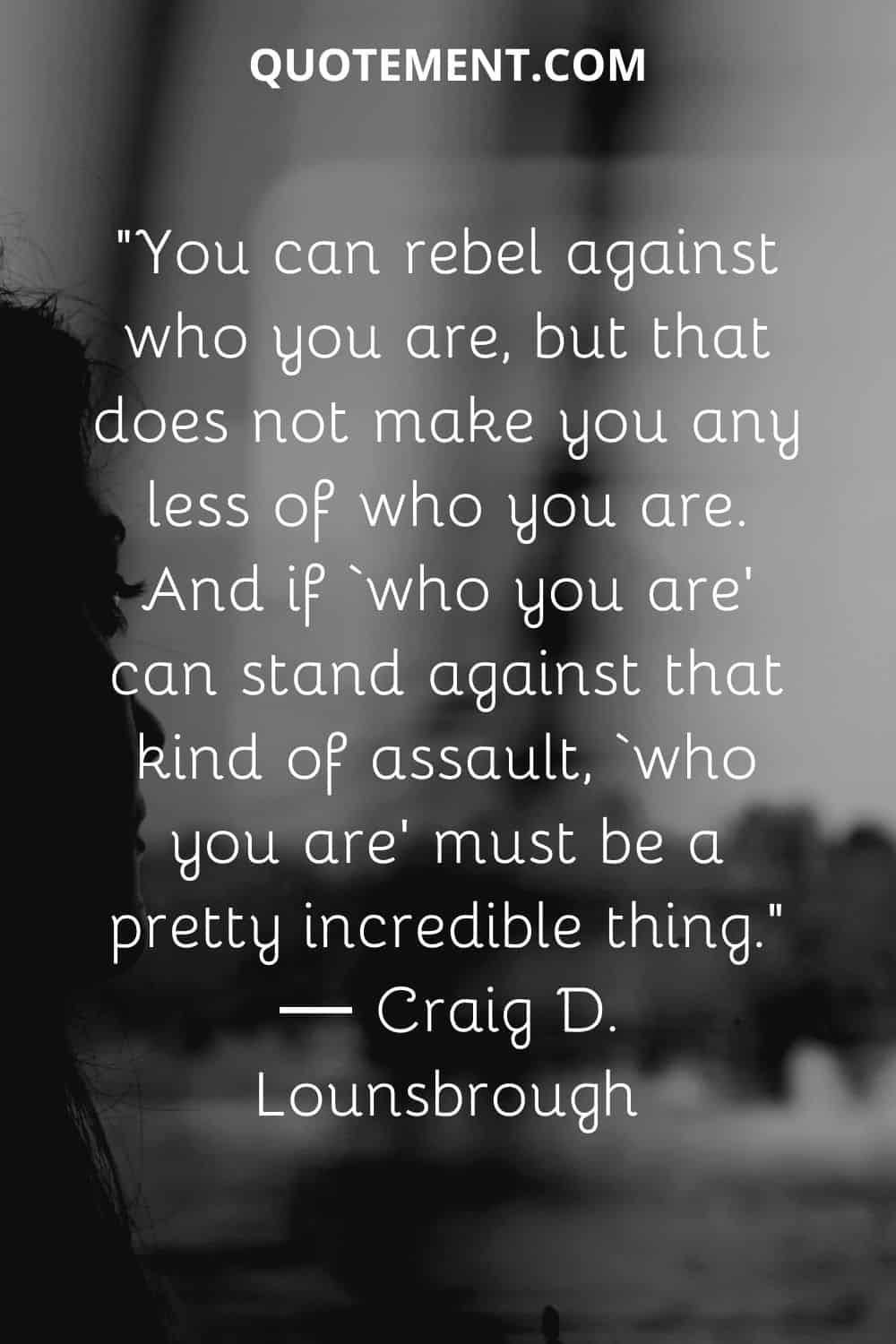 You can rebel against who you are, but that does not make you any less of who you are