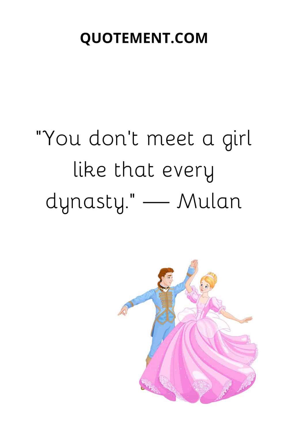 You don’t meet a girl like that every dynasty. — Mulan