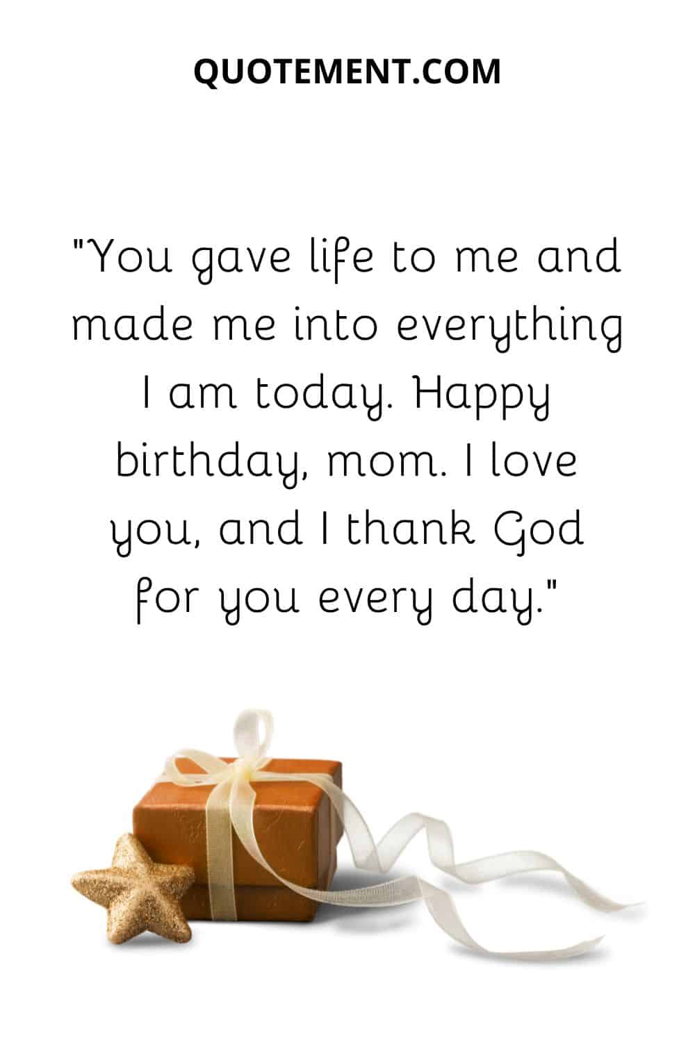 You gave life to me and made me into everything I am today