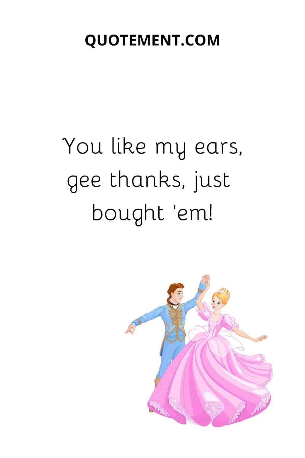 You like my ears, gee thanks, just bought ’em!