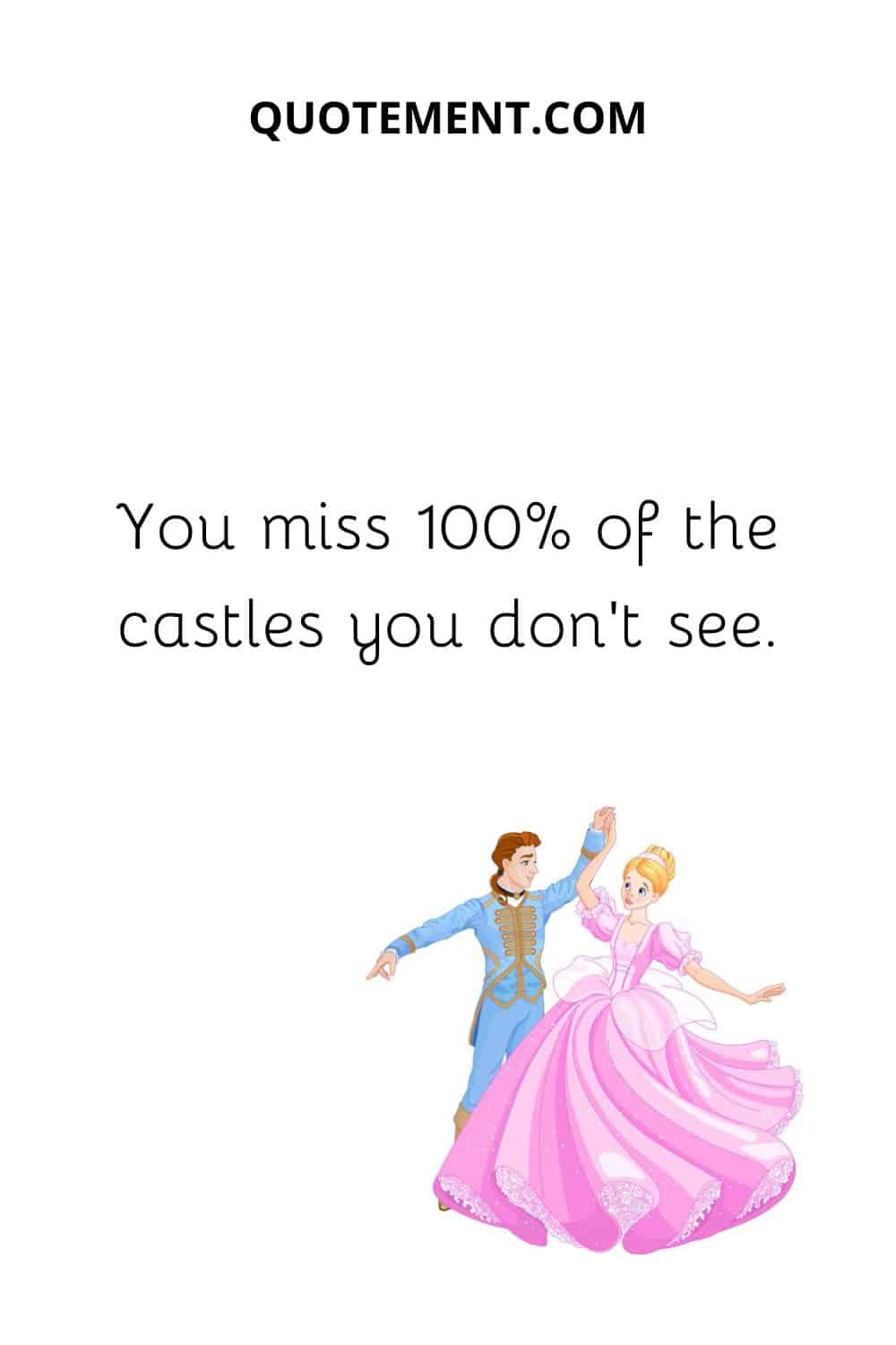 You miss 100% of the castles you don’t see
