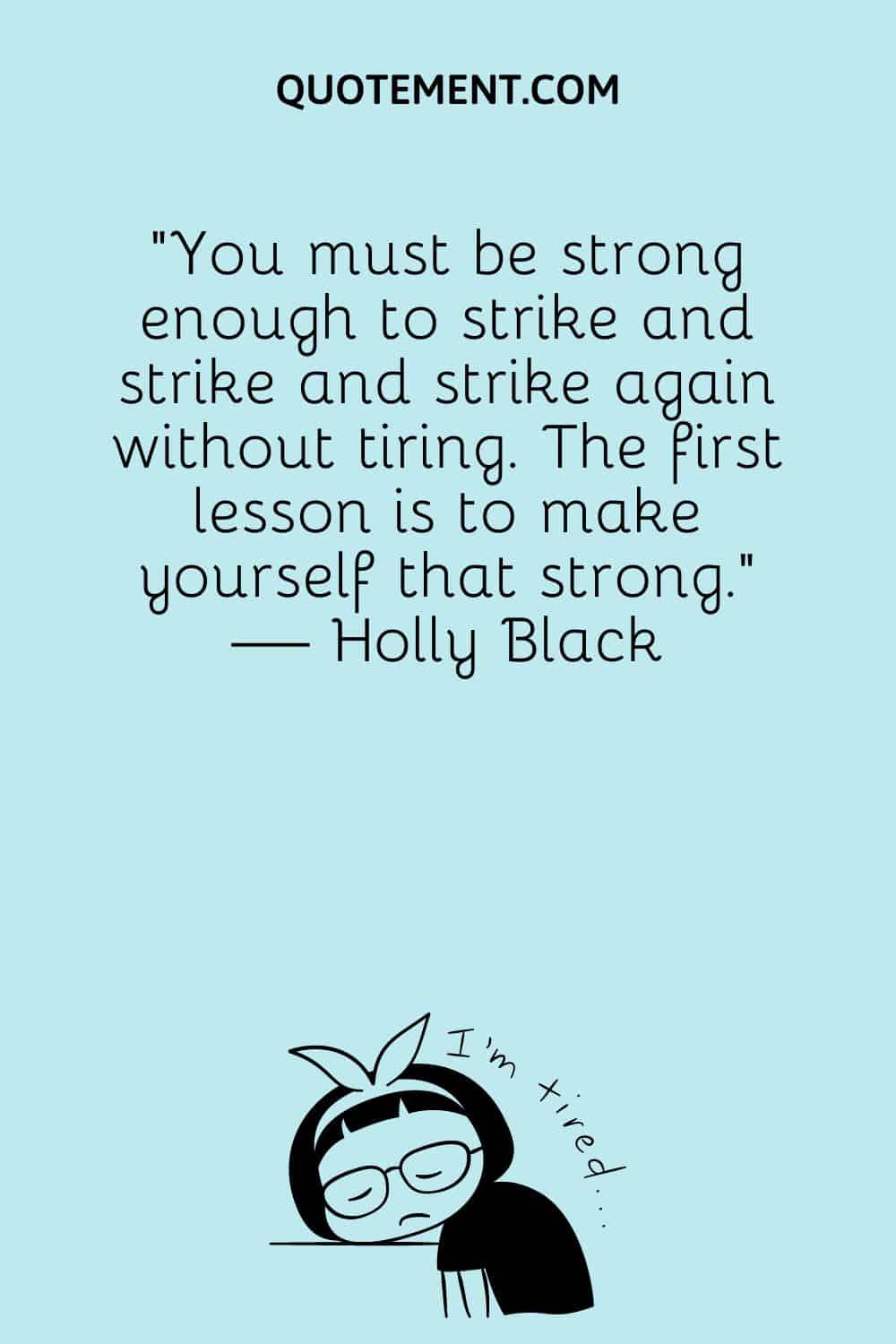 You must be strong enough to strike and strike and strike again without tiring