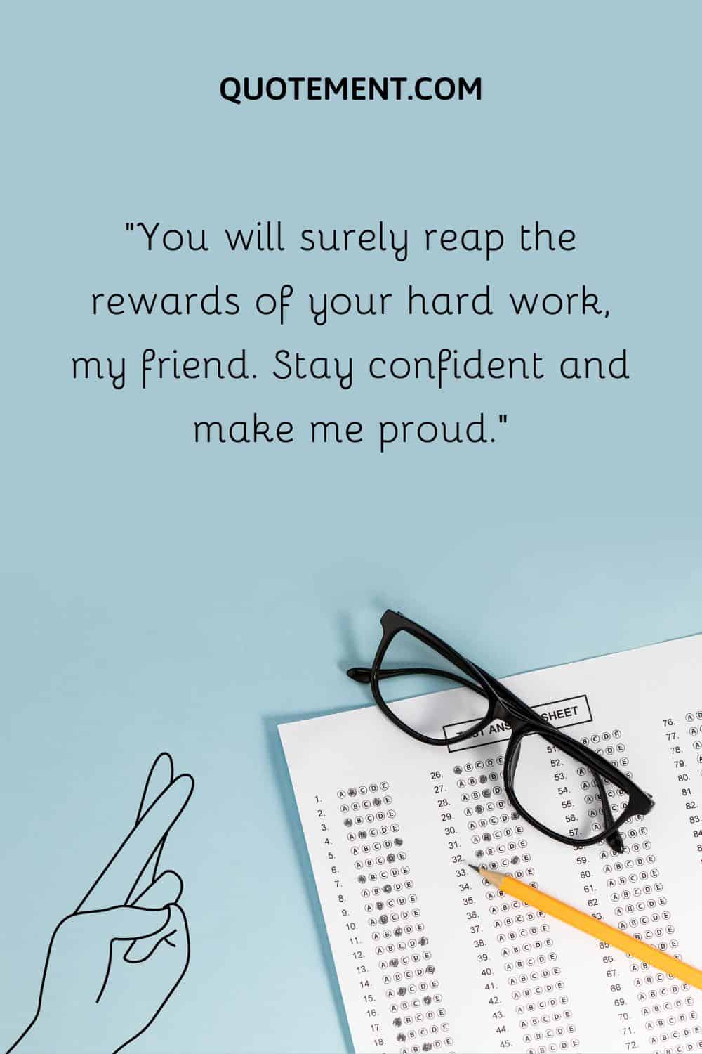 You will surely reap the rewards of your hard work,