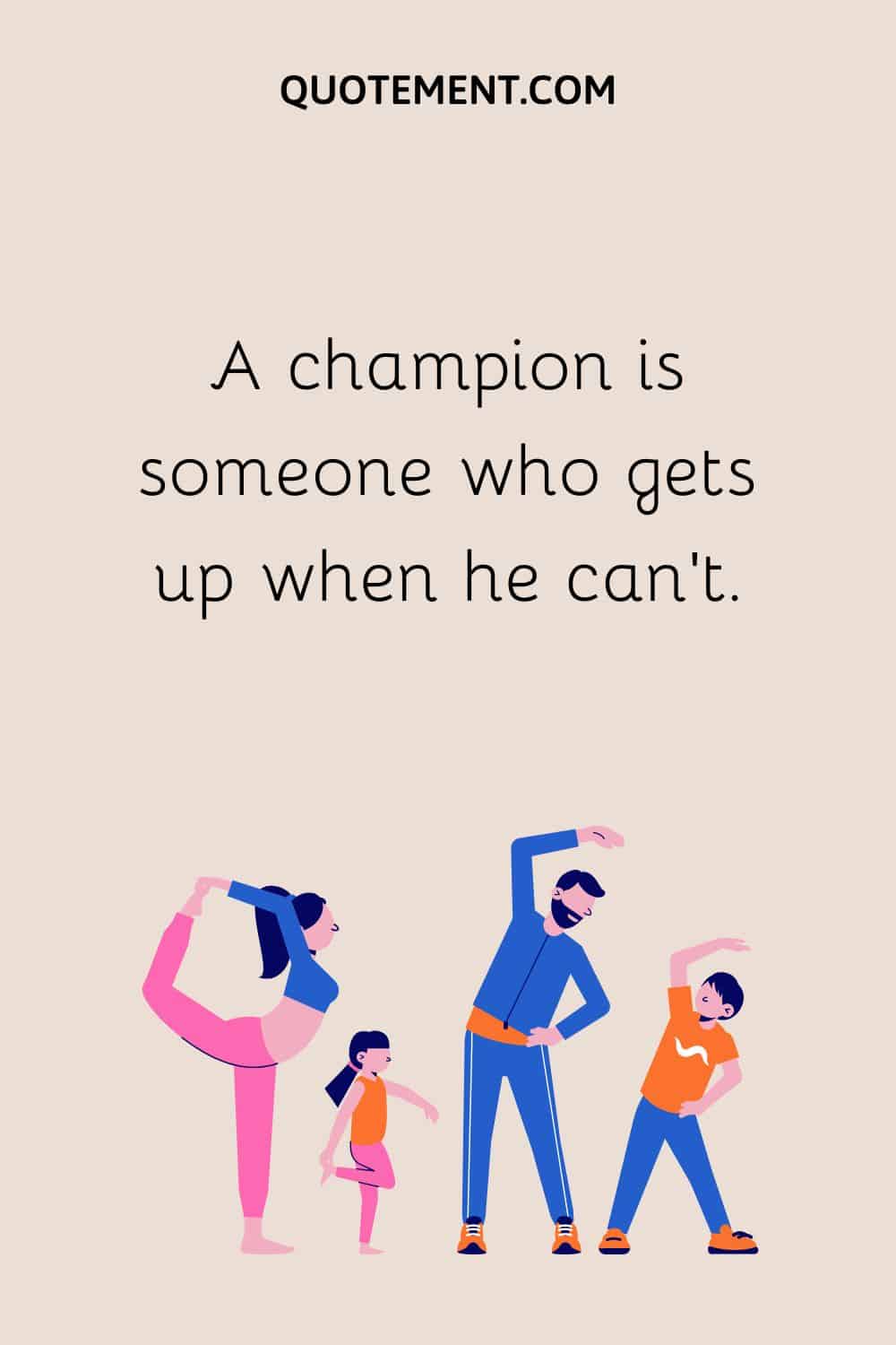 A champion is someone who gets up when he can’t.