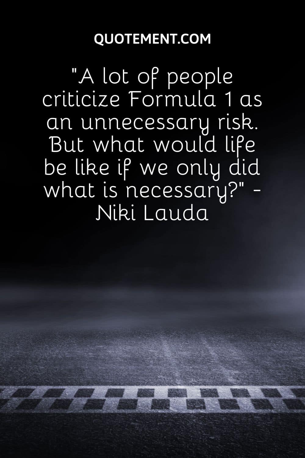 A lot of people criticize Formula 1 as an unnecessary risk. But what would life be like if we only did what is necessary