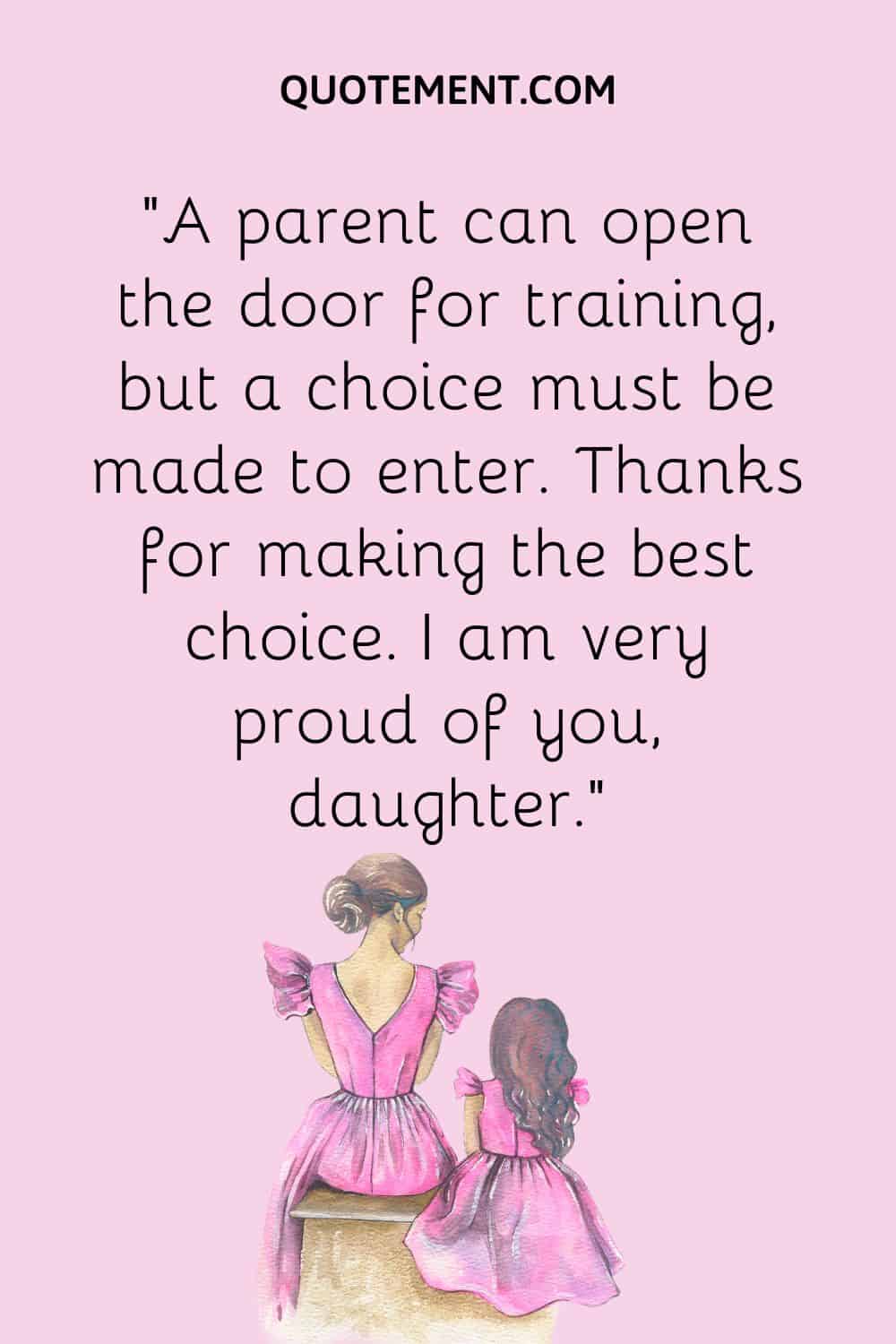 “A parent can open the door for training, but a choice must be made to enter. Thanks for making the best choice. I am very proud of you, daughter.”