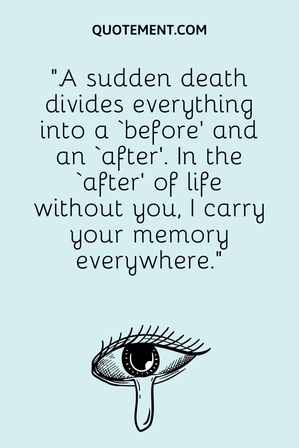 “A sudden death divides everything into a ‘before’ and an ‘after’. In the ‘after’ of life without you, I carry your memory everywhere.”