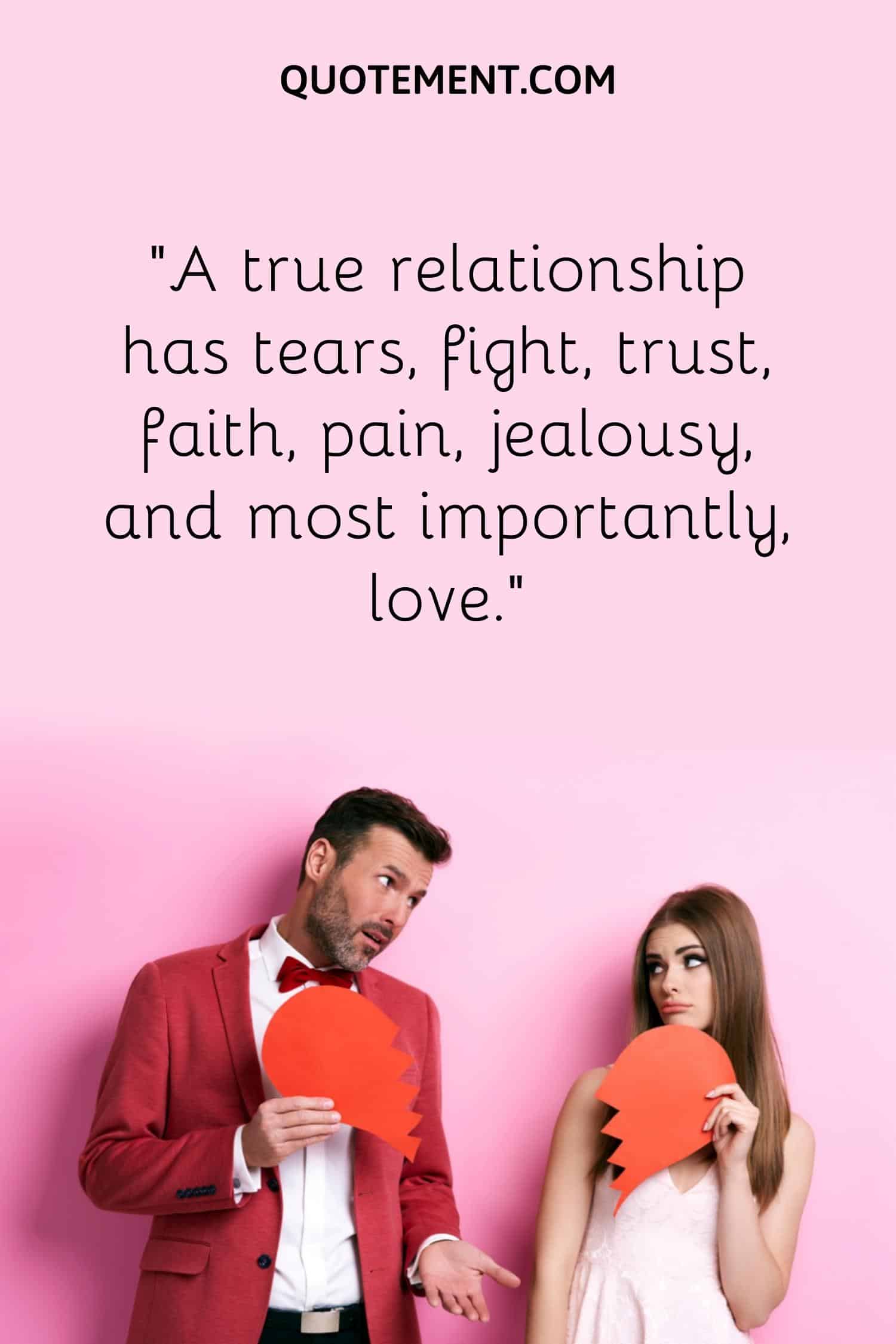 “A true relationship has tears, fight, trust, faith, pain, jealousy, and most importantly, love.”