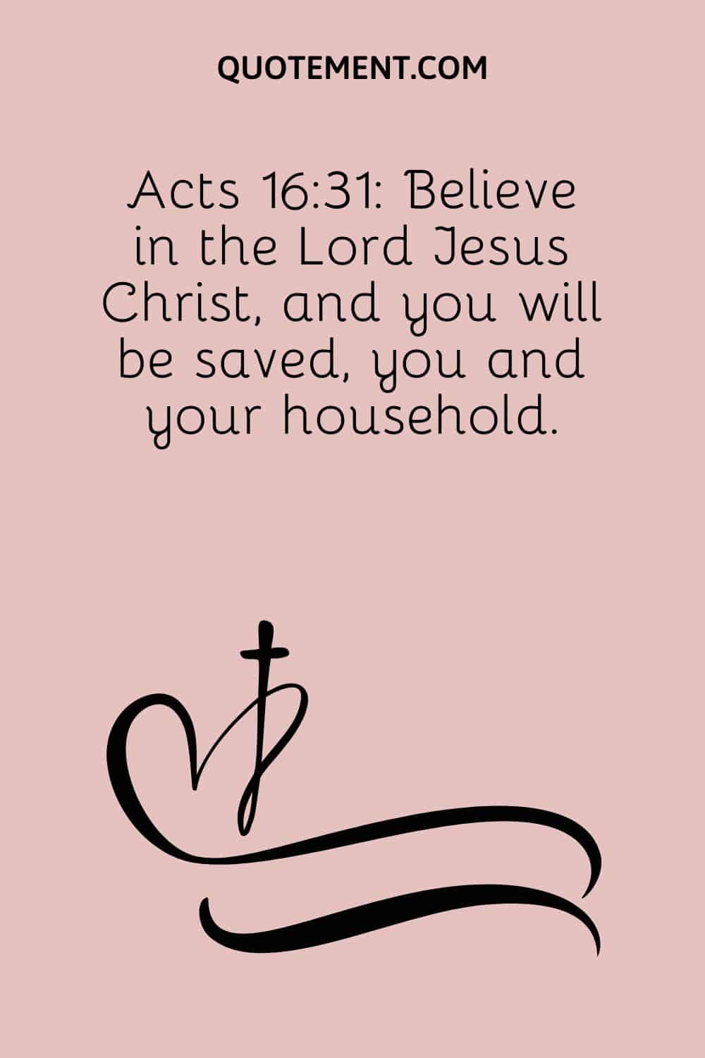 Acts 1631 Believe in the Lord Jesus Christ, and you will be saved, you and your household