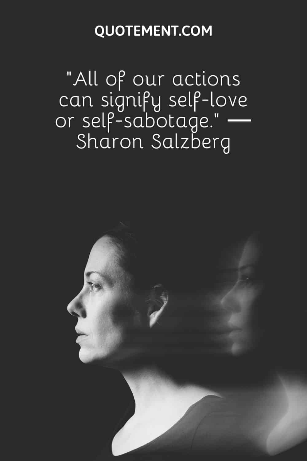 “All of our actions can signify self-love or self-sabotage.” ― Sharon Salzberg