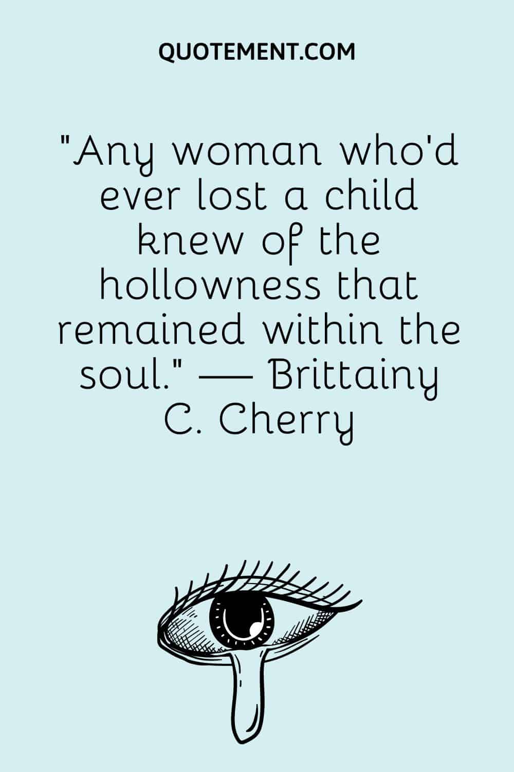 “Any woman who’d ever lost a child knew of the hollowness that remained within the soul.” — Brittainy C. Cherry