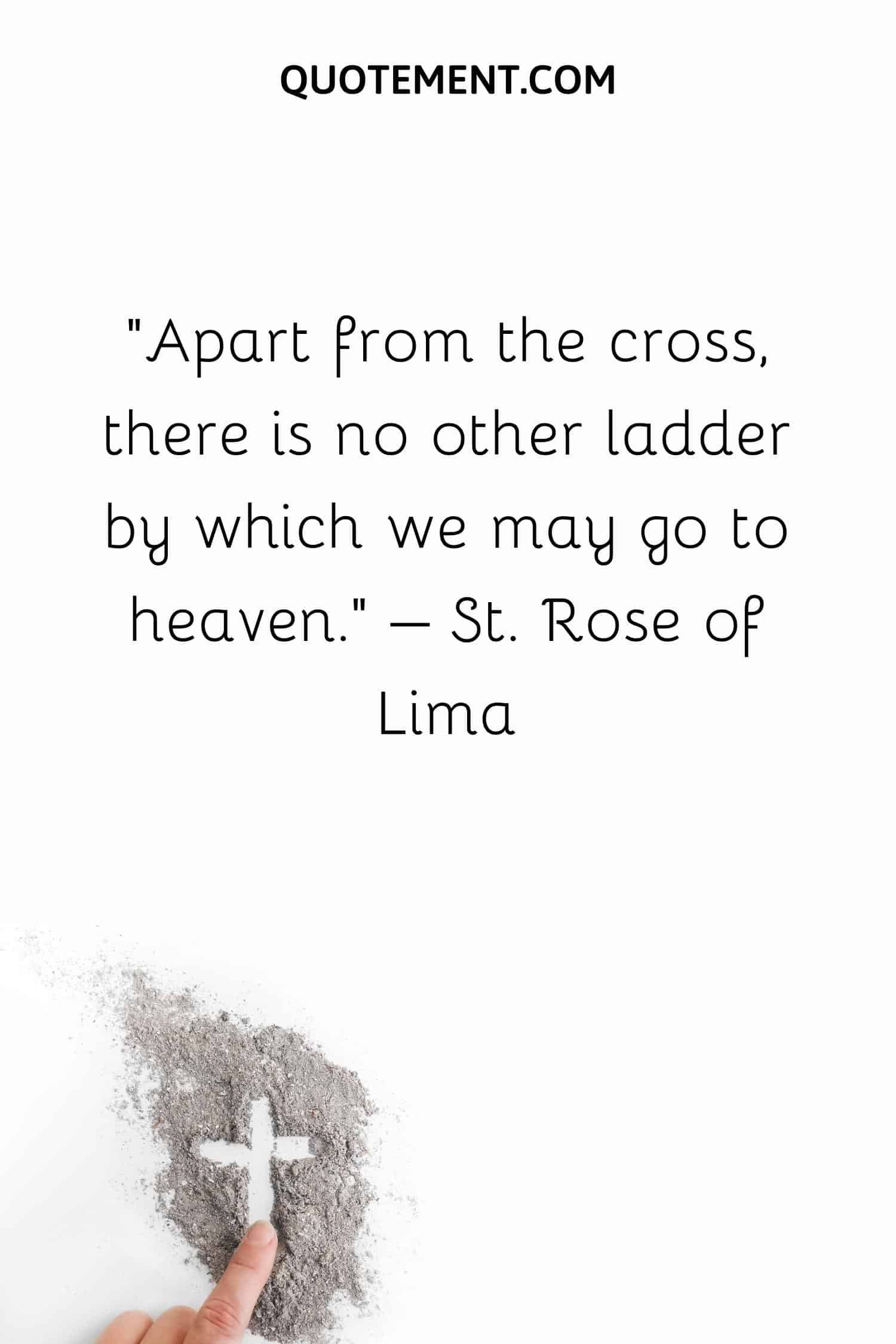 Apart from the cross, there is no other ladder by which we may go to heaven