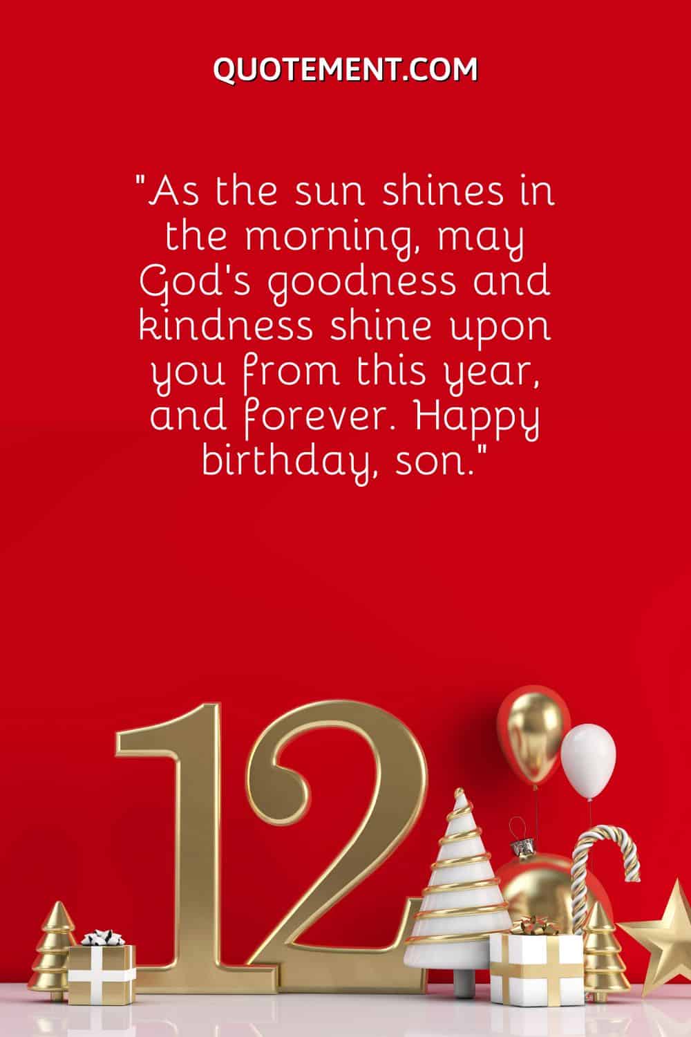 “As the sun shines in the morning, may God’s goodness and kindness shine upon you from this year, and forever. Happy birthday, son.”
