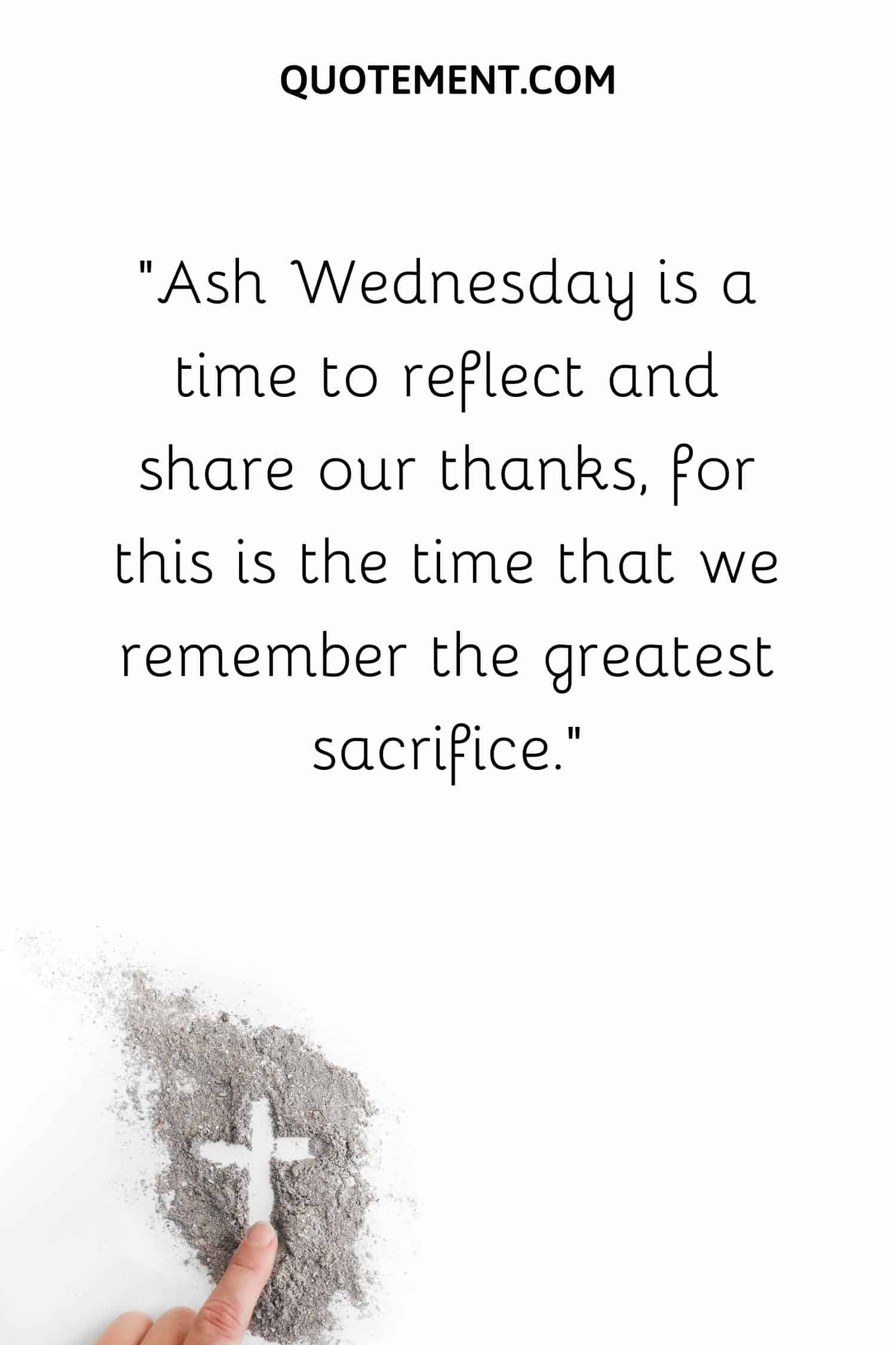Ash Wednesday is a time to reflect and share our thanks, for this is the time that we remember the greatest sacrifice