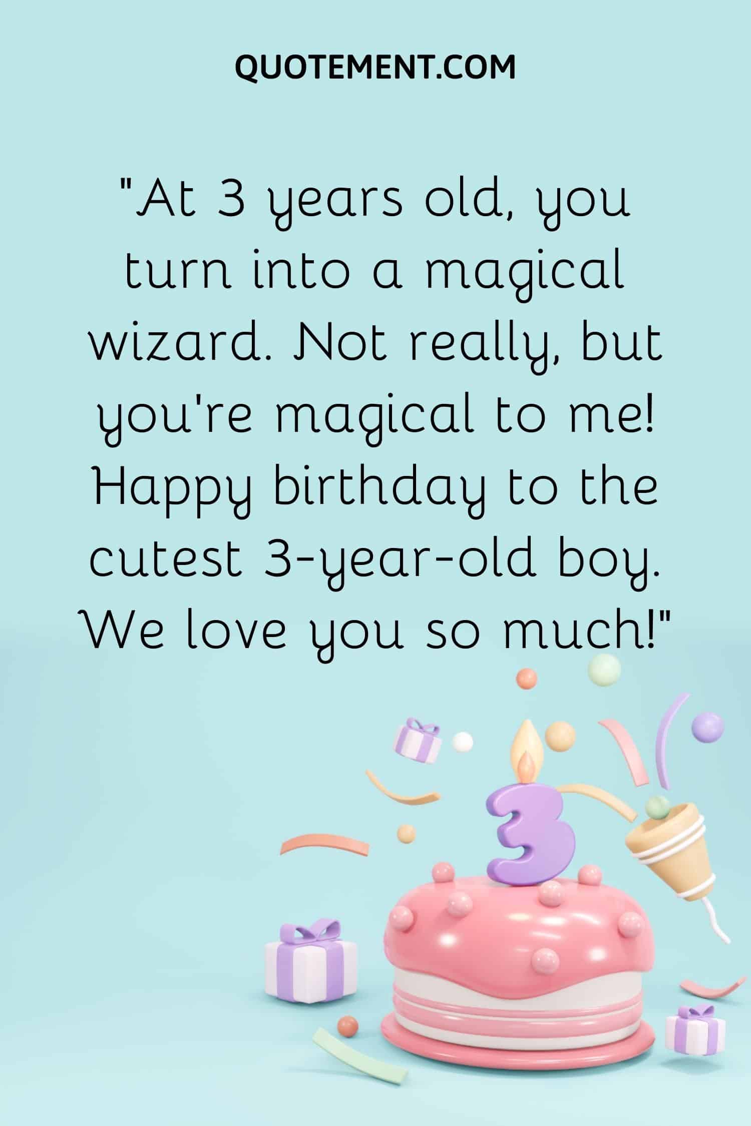 “At 3 years old, you turn into a magical wizard. Not really, but you’re magical to me! Happy birthday to the cutest 3-year-old boy. We love you so much!”