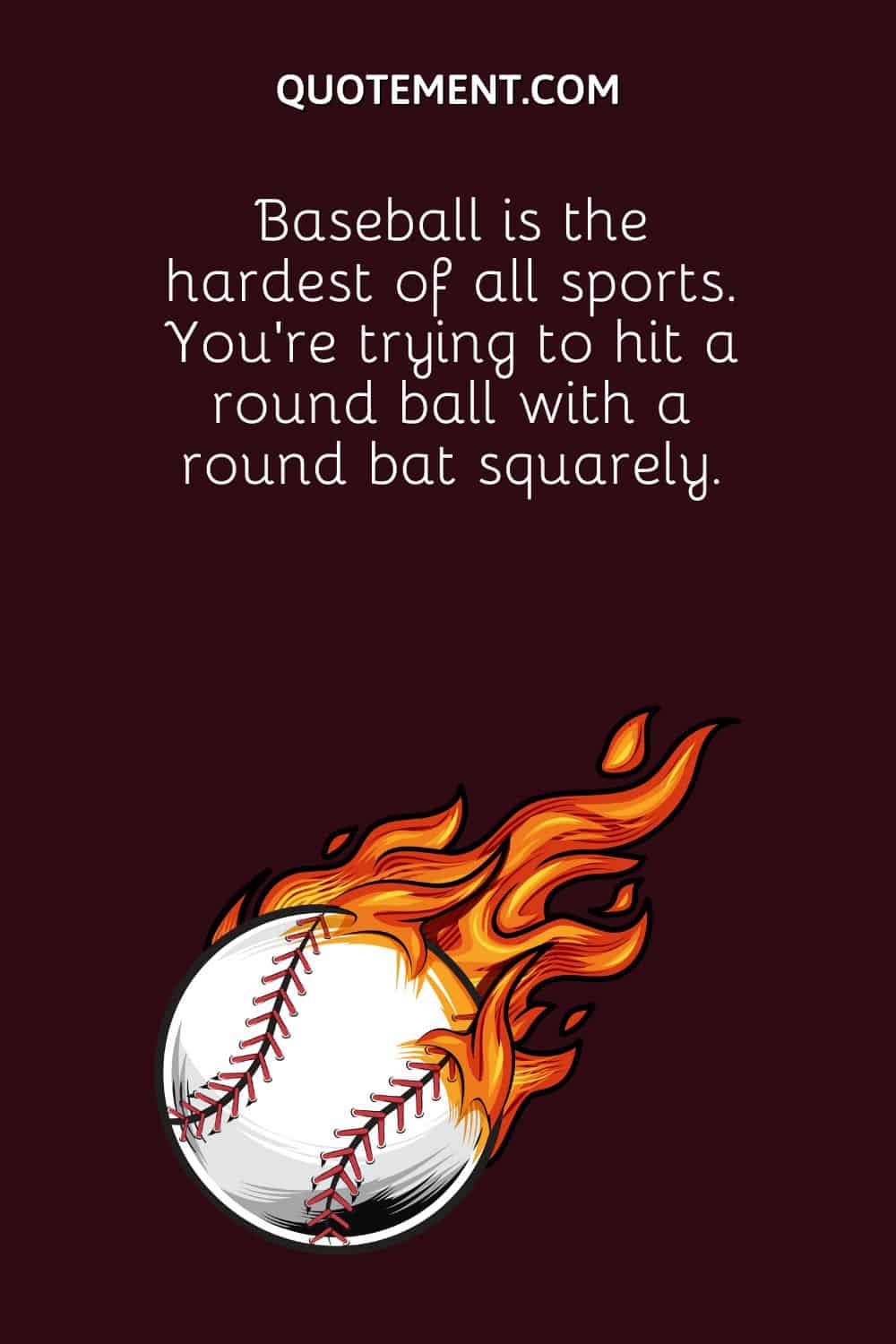 Baseball is the hardest of all sports