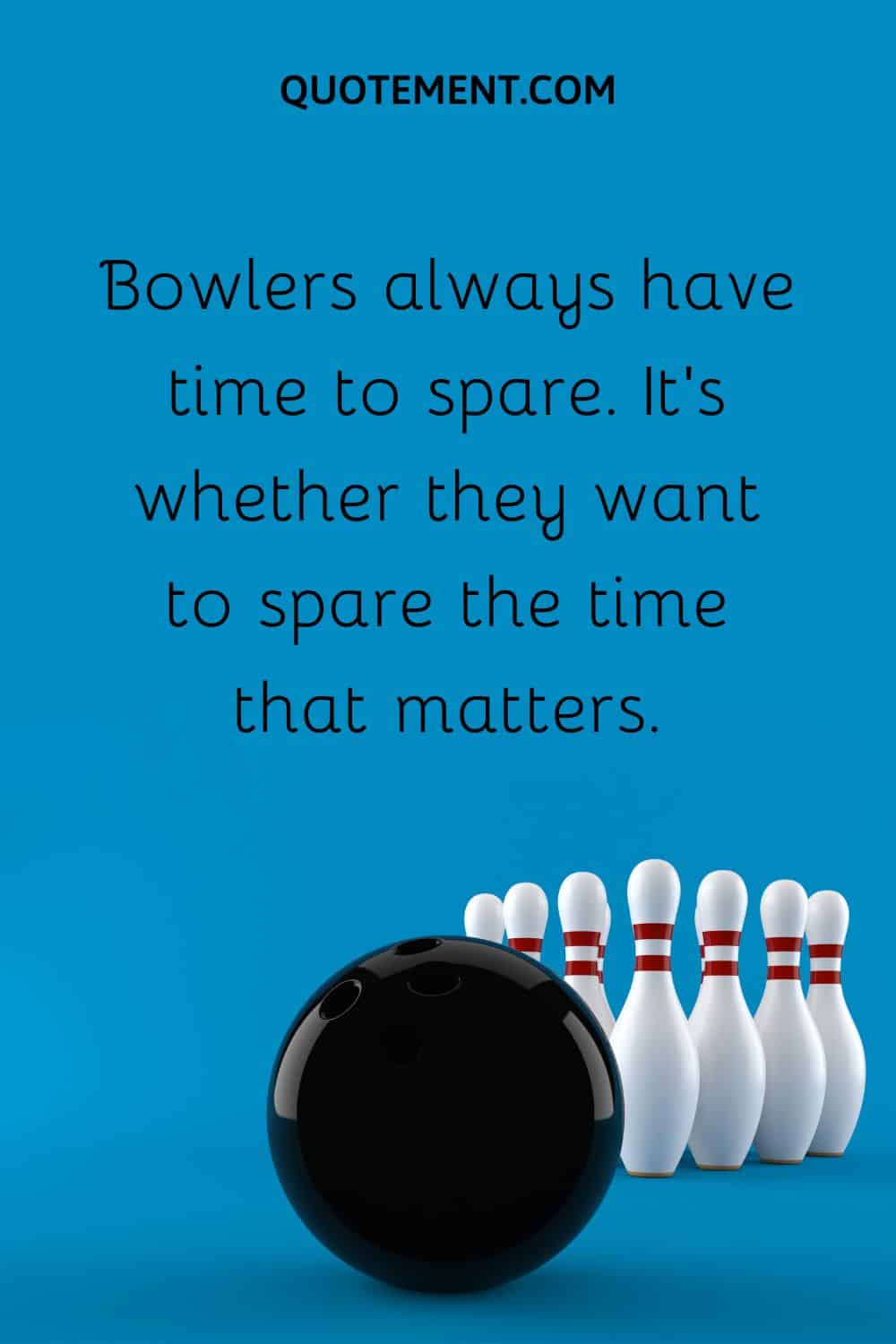 Bowlers always have time to spare