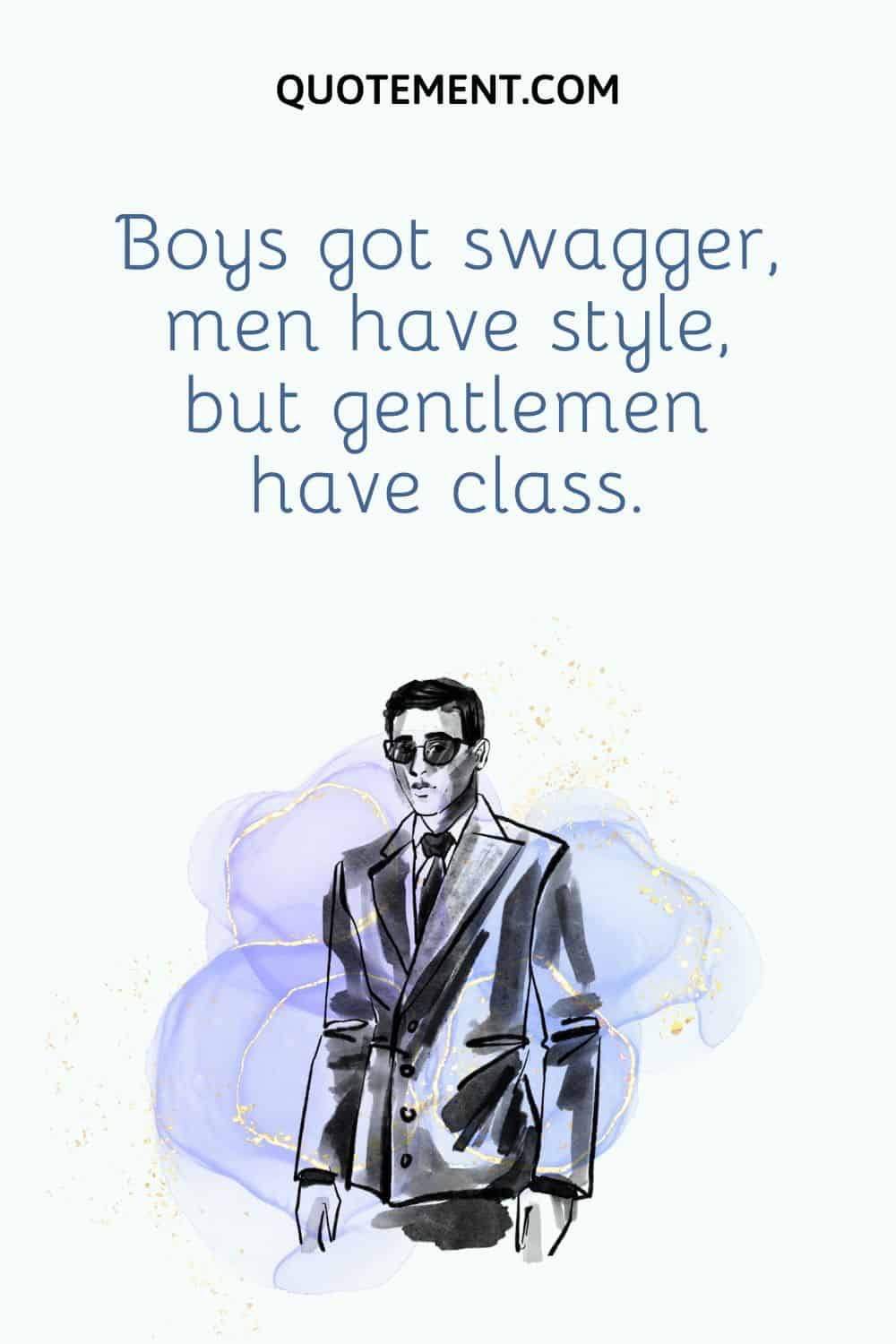 Boys got swagger, men have style, but gentlemen have class