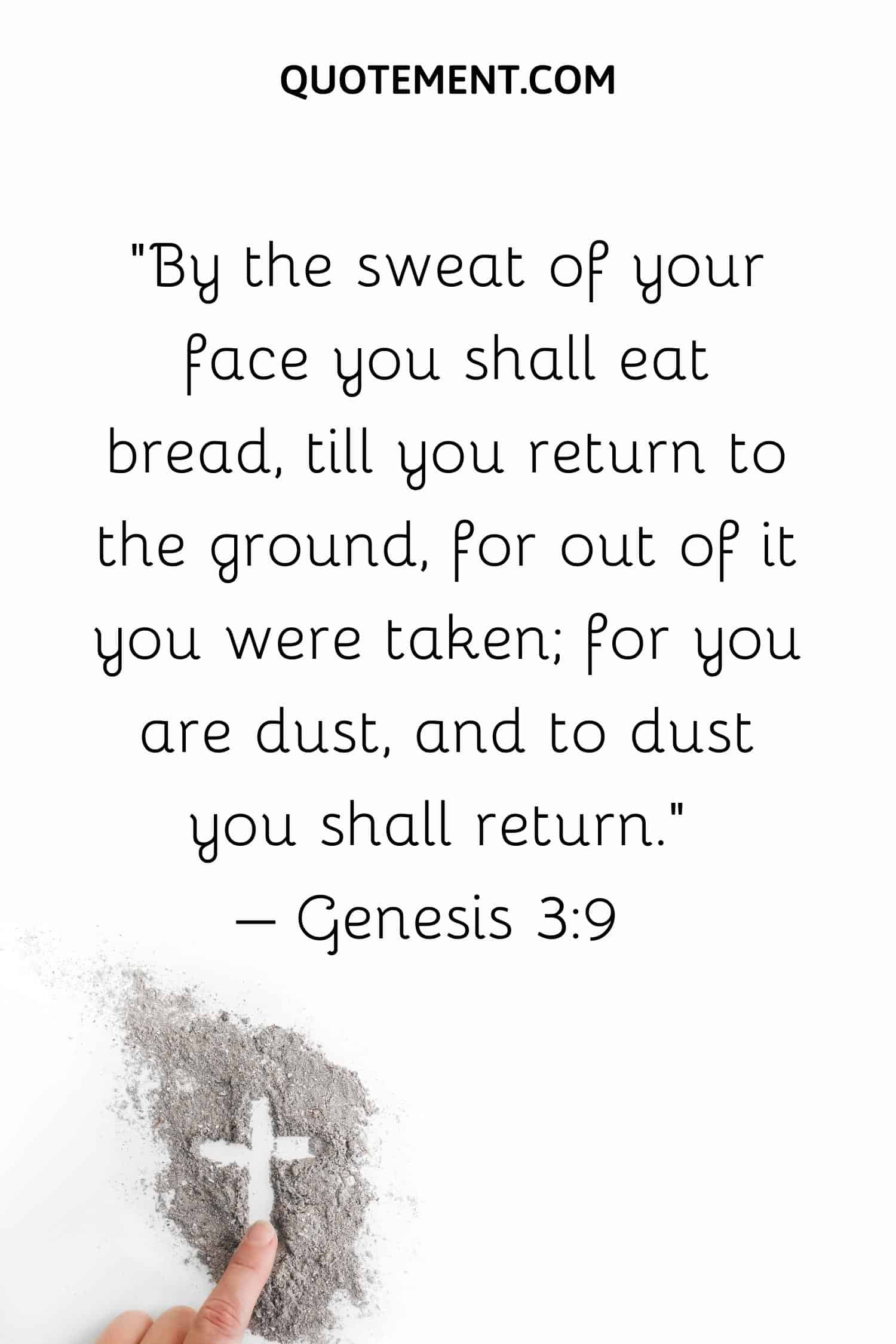 By the sweat of your face you shall eat bread, till you return to the ground, for out of it you were taken