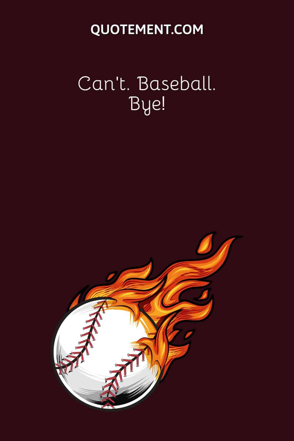 Can’t. Baseball. Bye