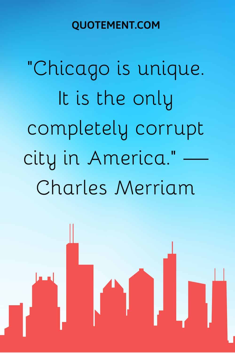 “Chicago is unique. It is the only completely corrupt city in America.” — Charles Merriam