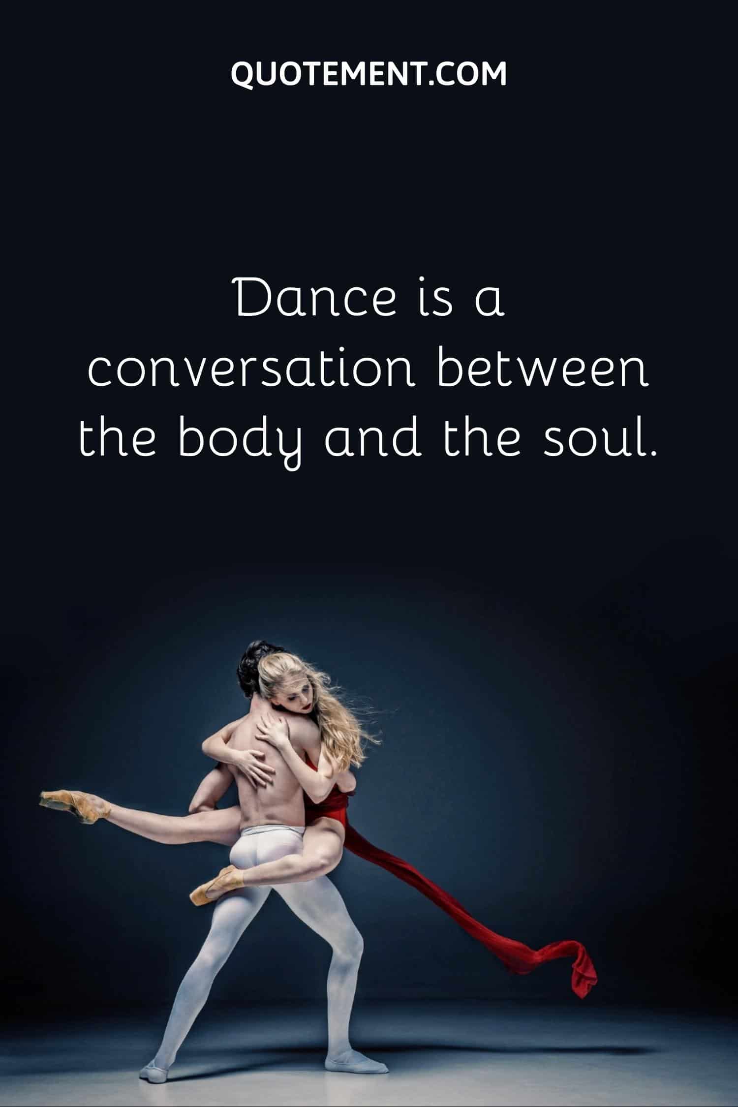 Dance is a conversation between the body and the soul