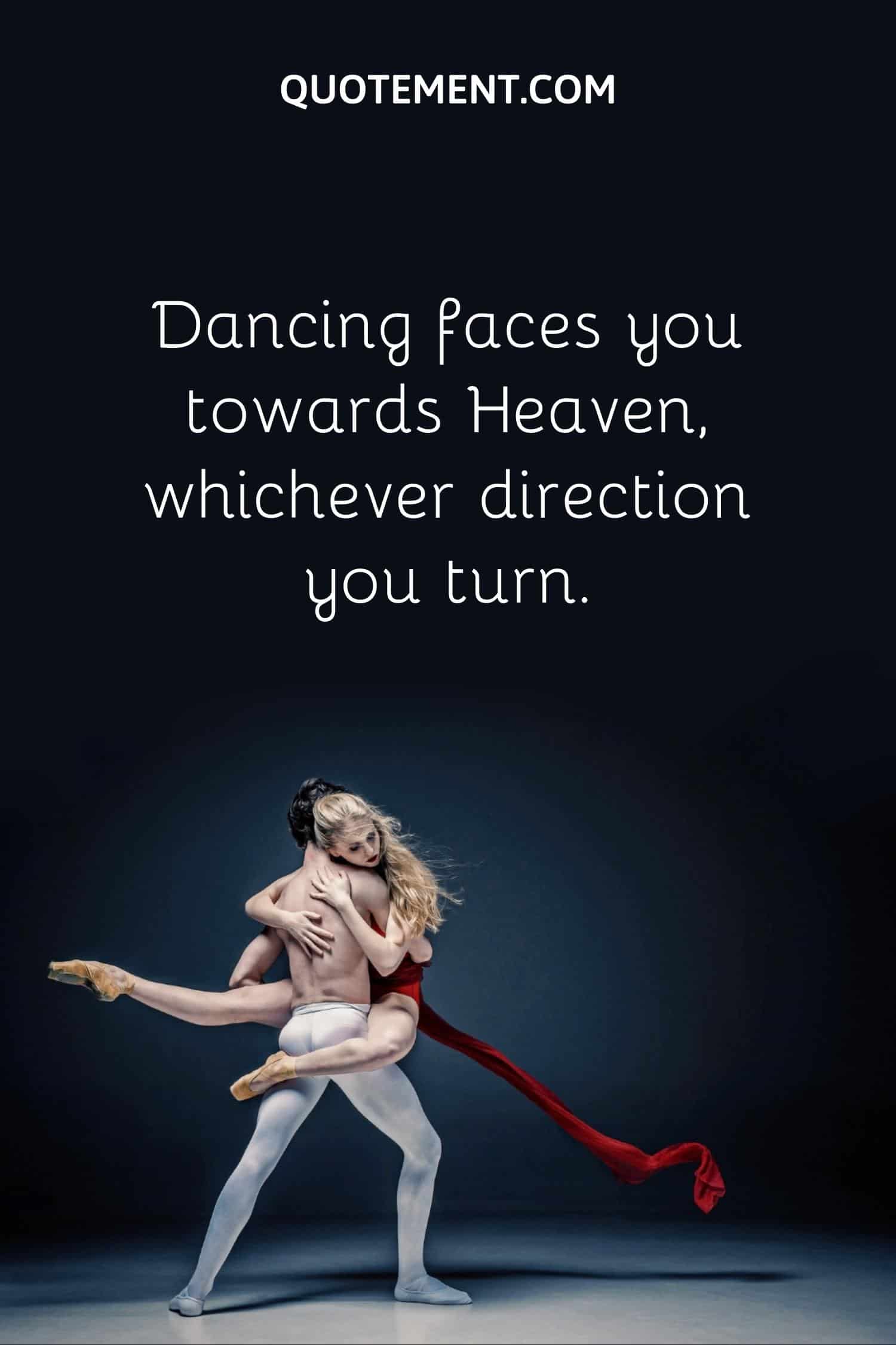 Dancing faces you towards Heaven, whichever direction you turn