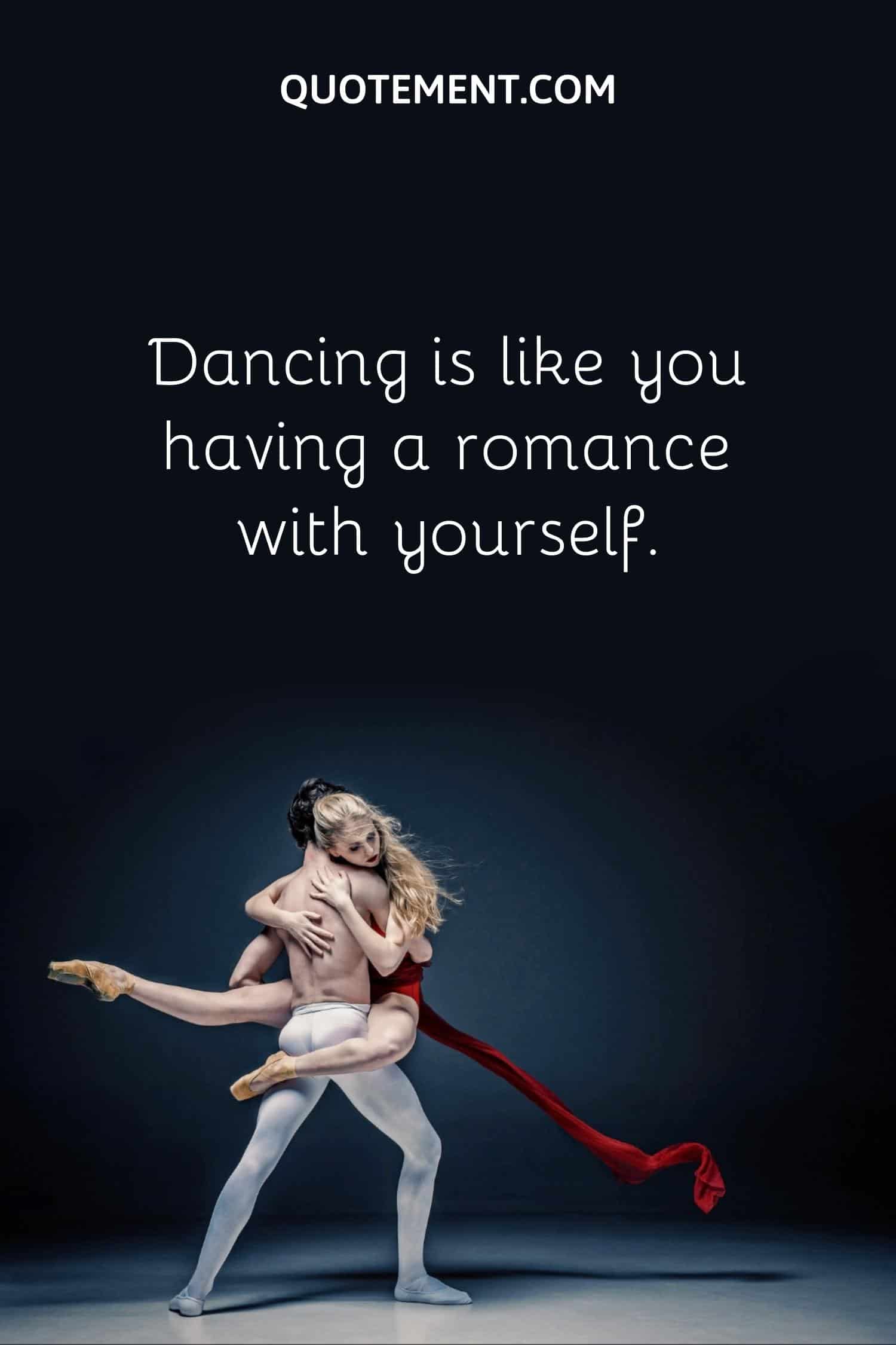Dancing is like you having a romance with yourself
