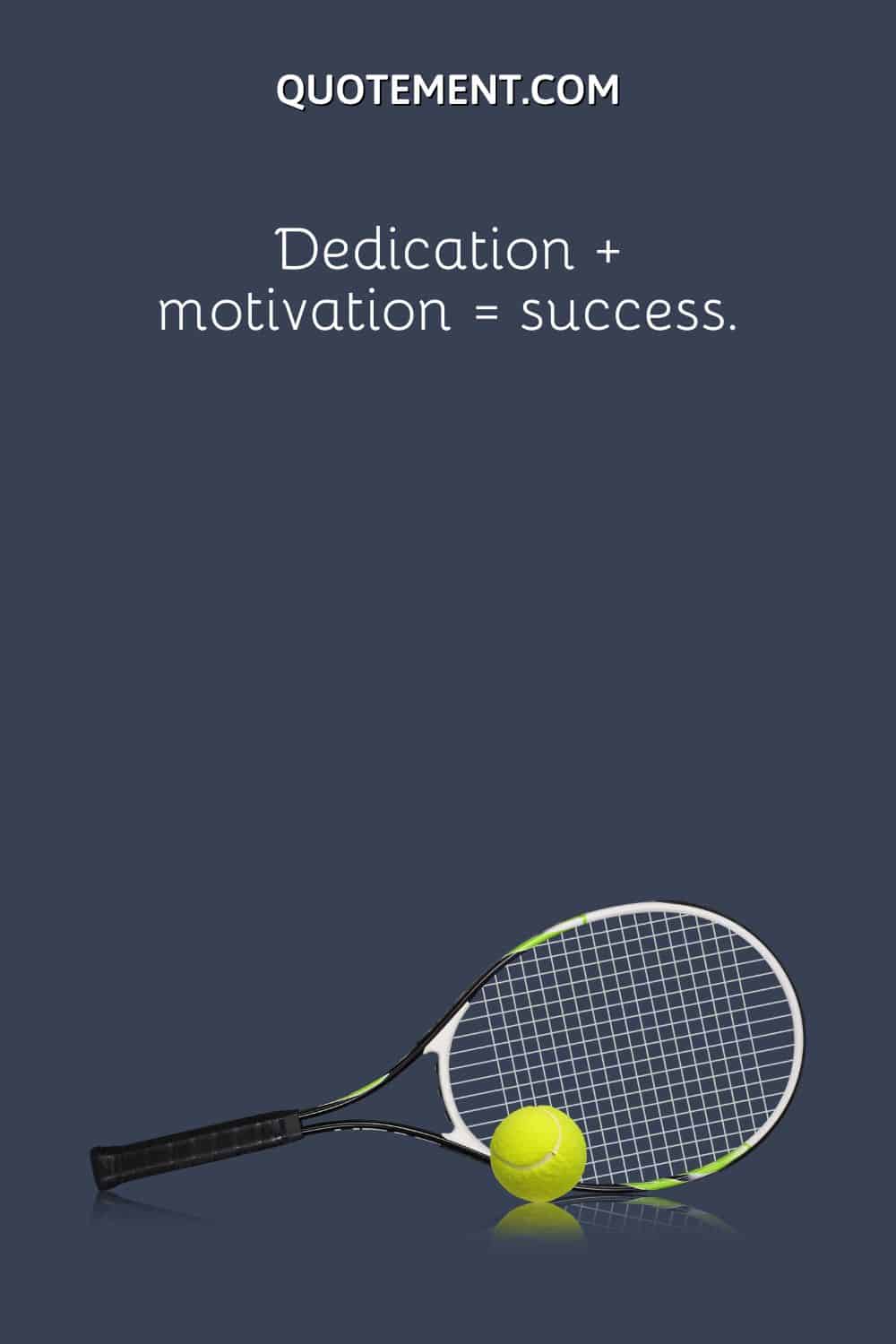 Dedication + motivation = success.