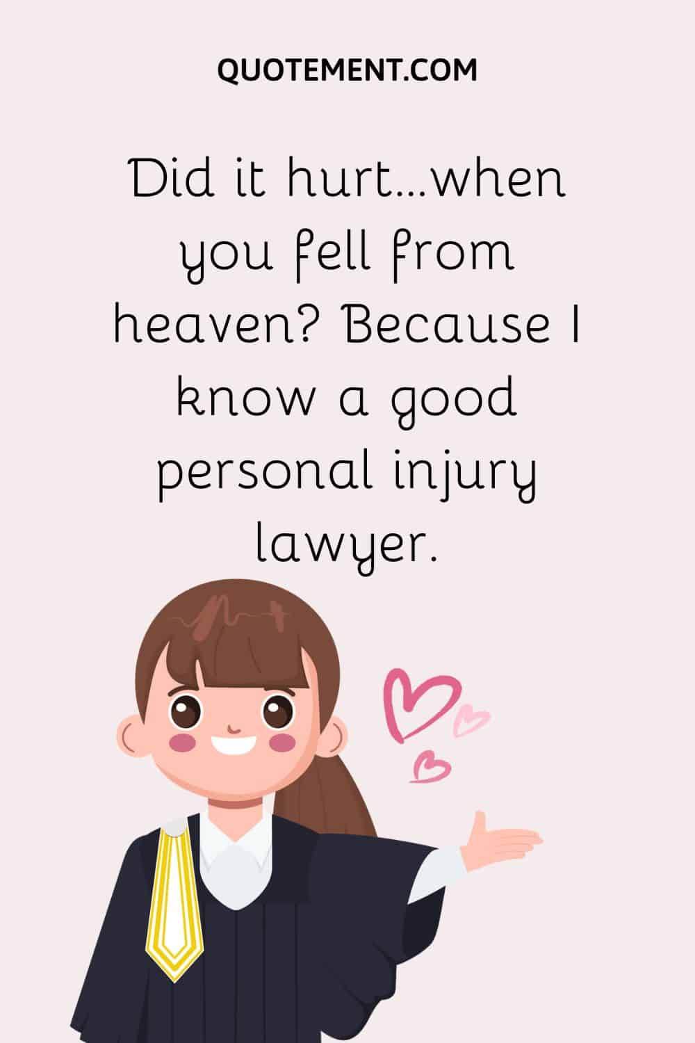 Did it hurt...when you fell from heaven Because I know a good personal injury lawyer