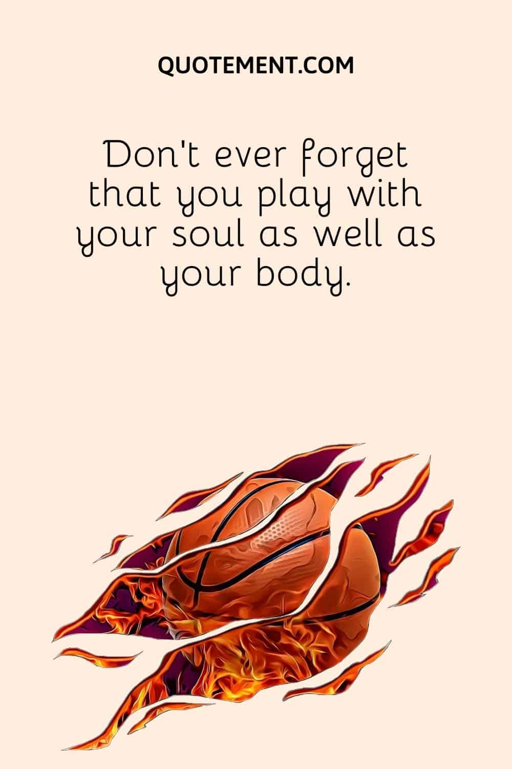 Don't ever forget that you play with your soul as well as your body