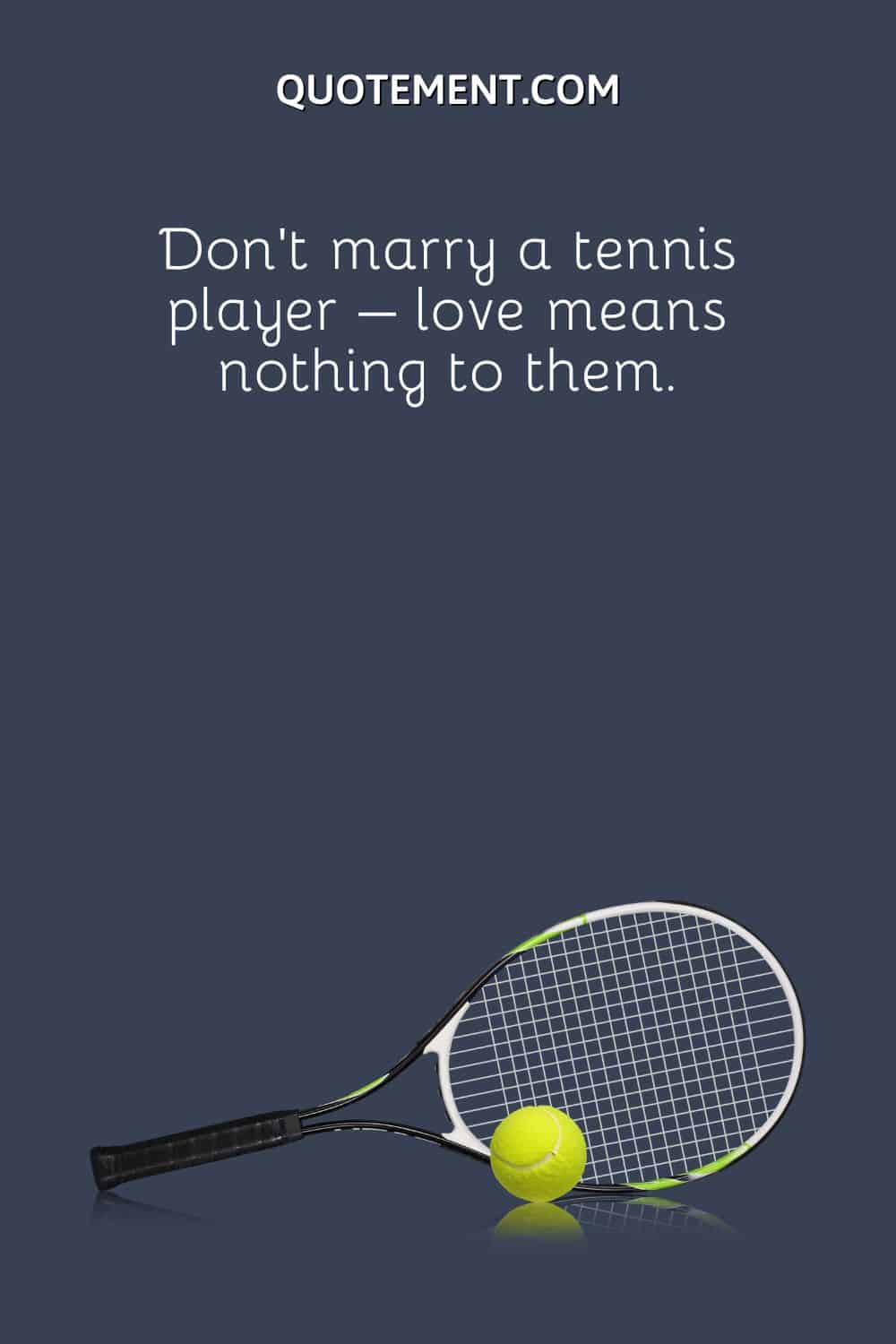 Don’t marry a tennis player – love means nothing to them.