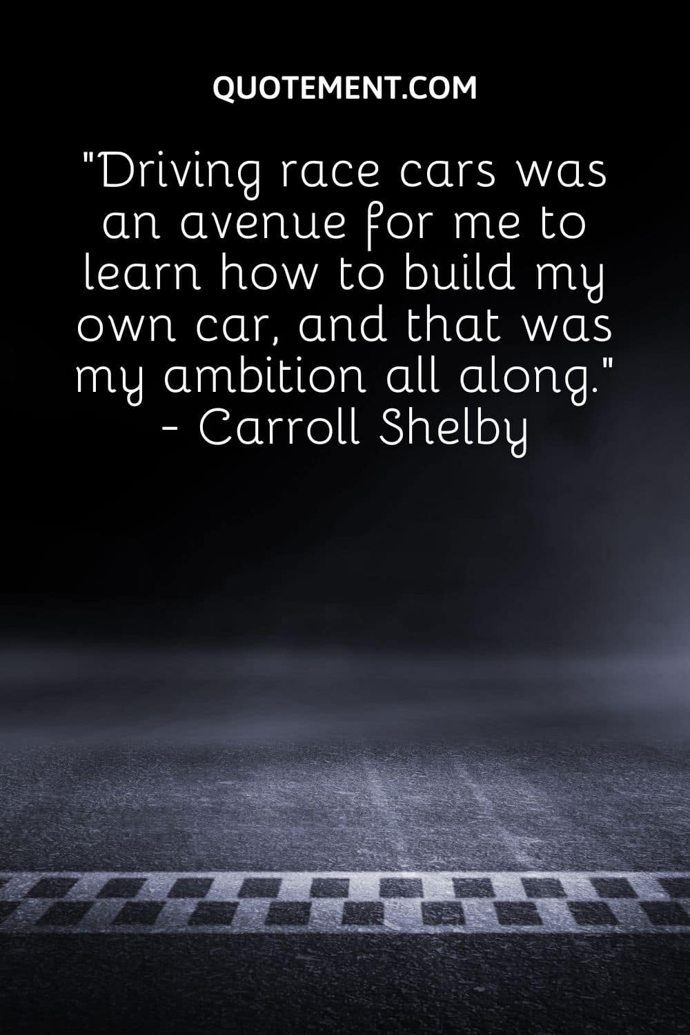 Driving race cars was an avenue for me to learn how to build my own car, and that was my ambition all along