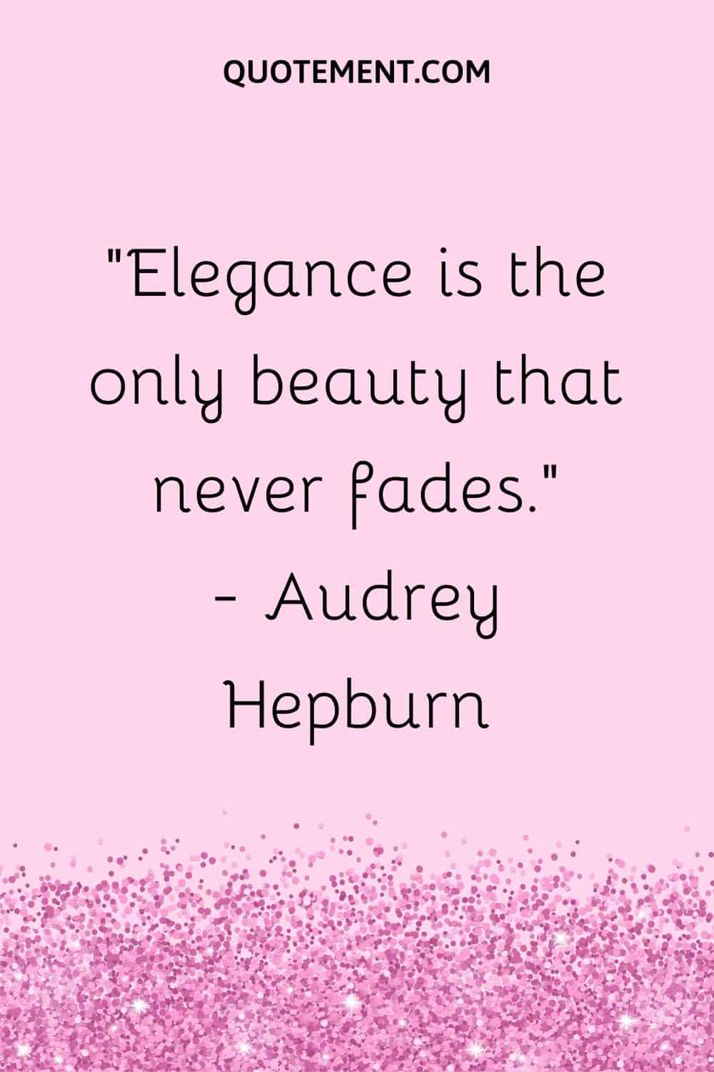 Elegance is the only beauty that never fades