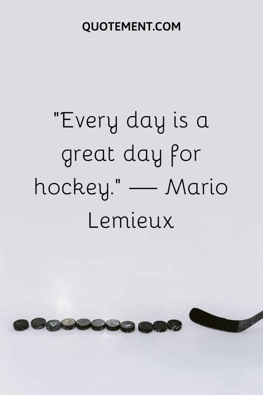 “Every day is a great day for hockey.” — Mario Lemieux