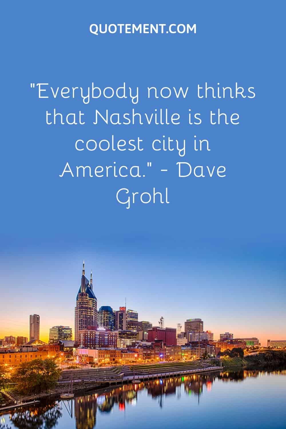 “Everybody now thinks that Nashville is the coolest city in America.” — Dave Grohl