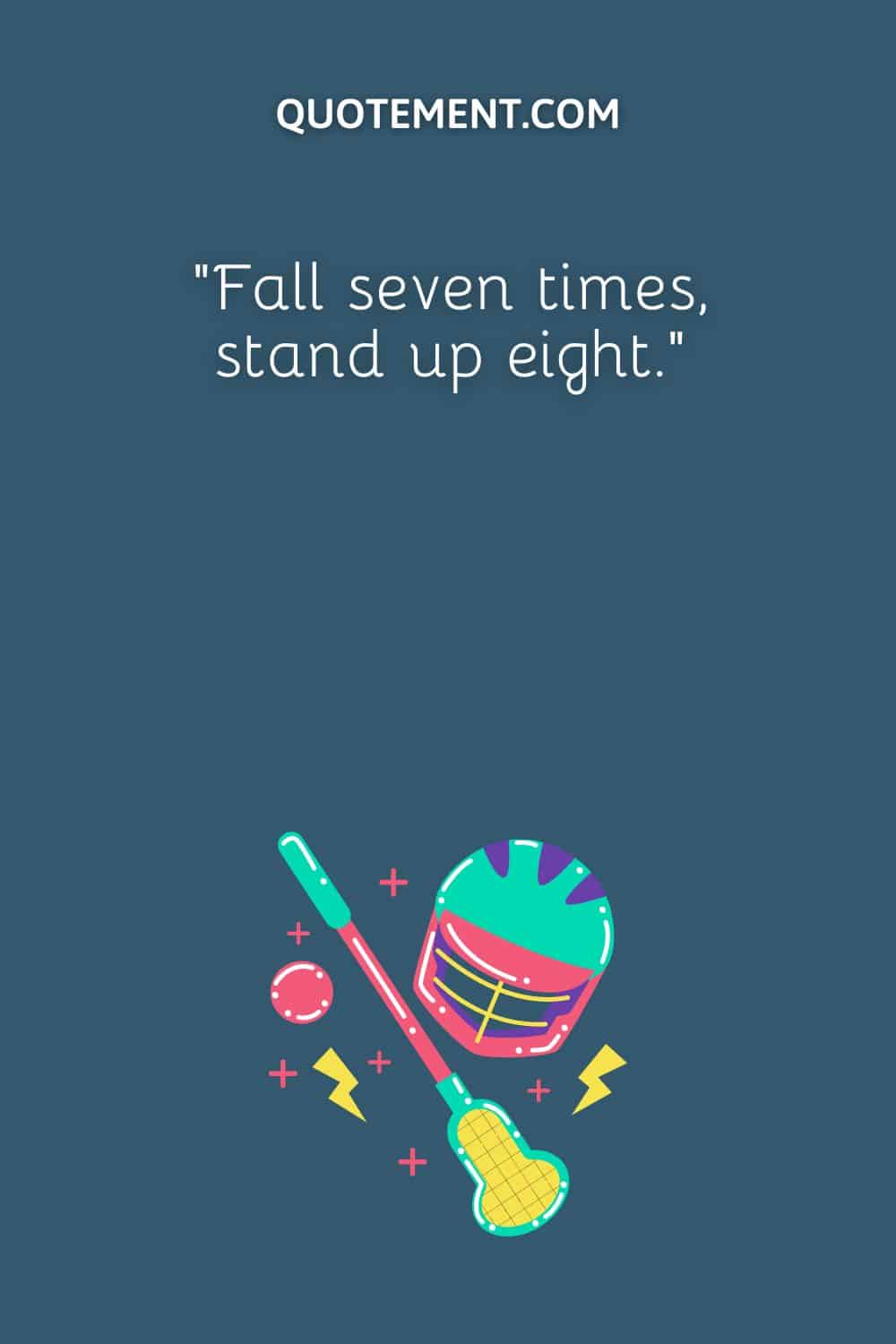 “Fall seven times, stand up eight.”