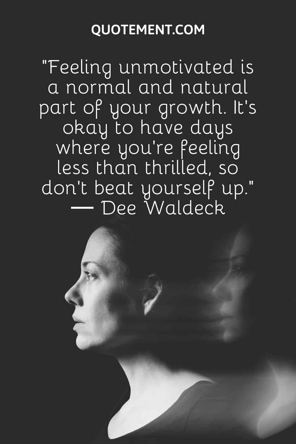 “Feeling unmotivated is a normal and natural part of your growth. It’s okay to have days where you’re feeling less than thrilled, so don't beat yourself up.” ― Dee Waldeck