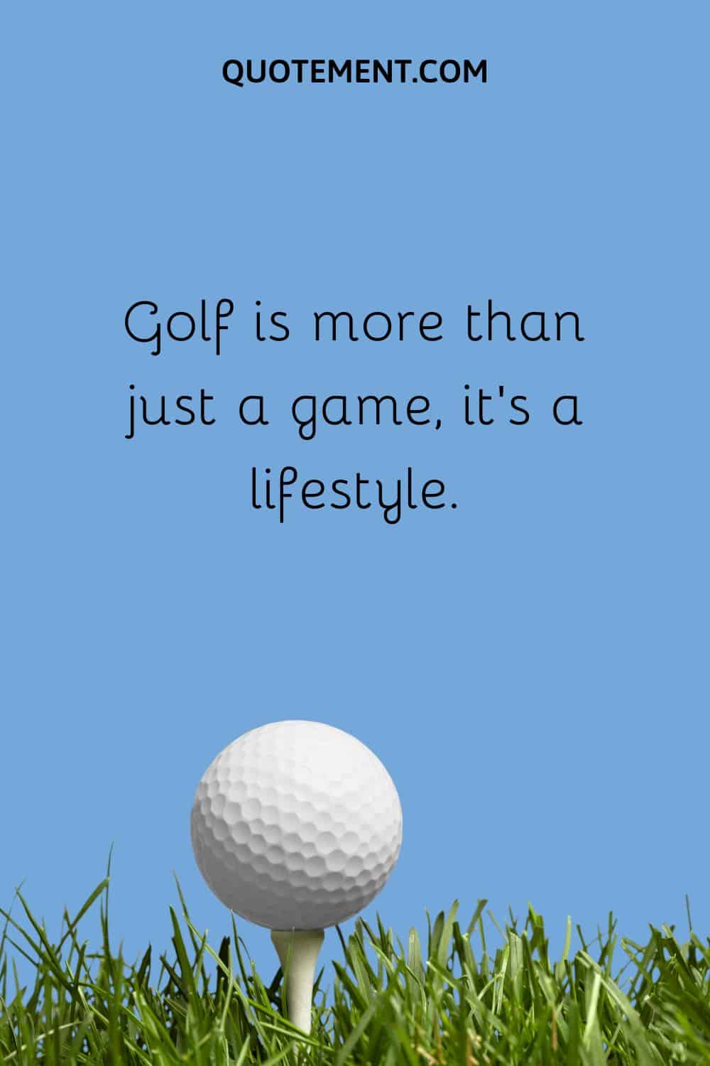 Golf is more than just a game, it's a lifestyle.