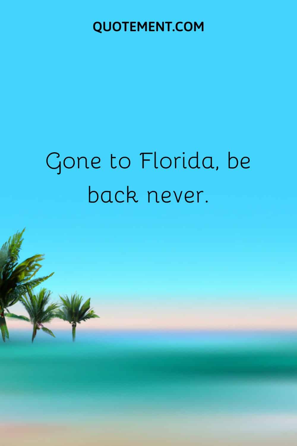 Gone to Florida, be back never