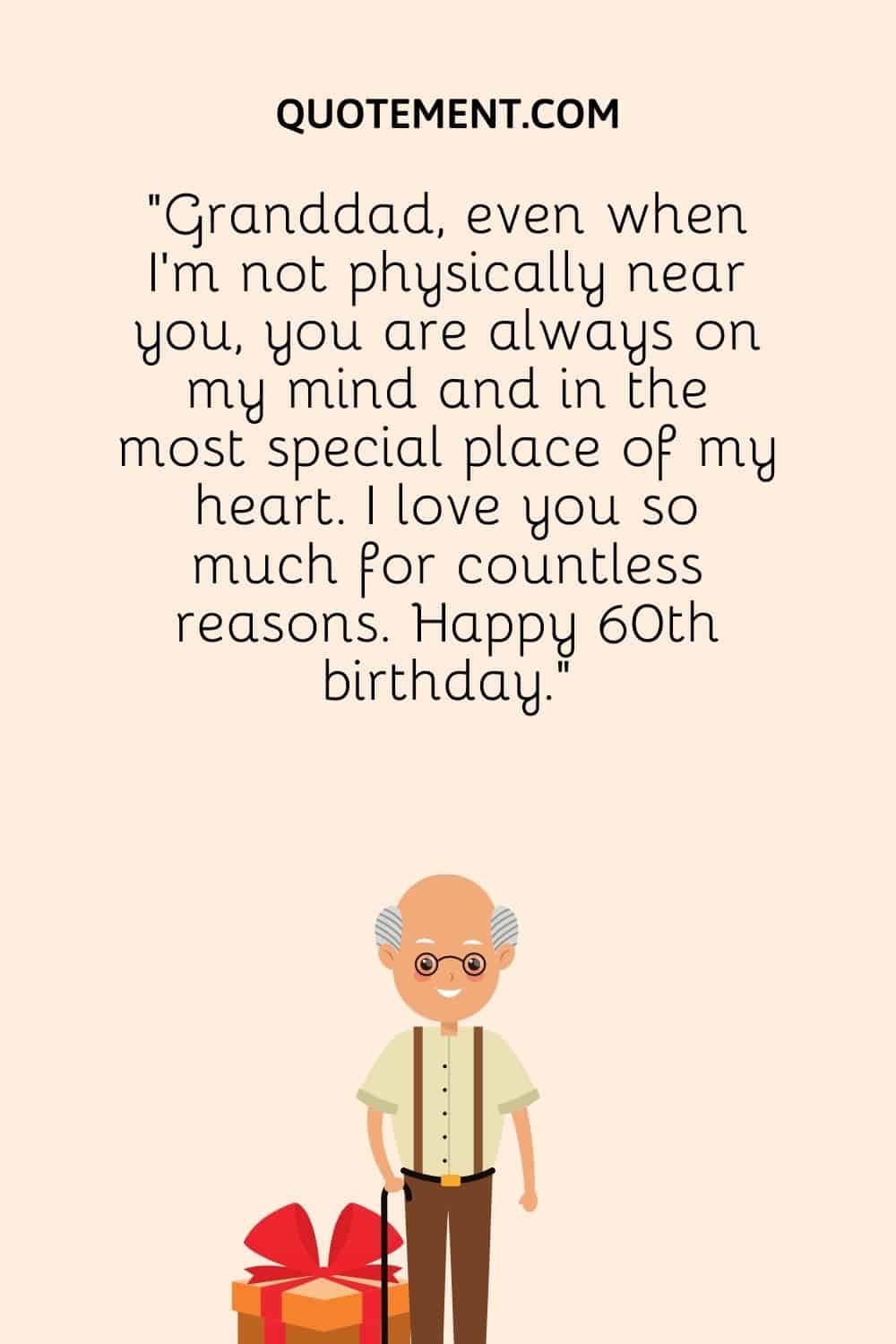 Granddad, even when I’m not physically near you, you are always on my mind and in the most special place of my heart