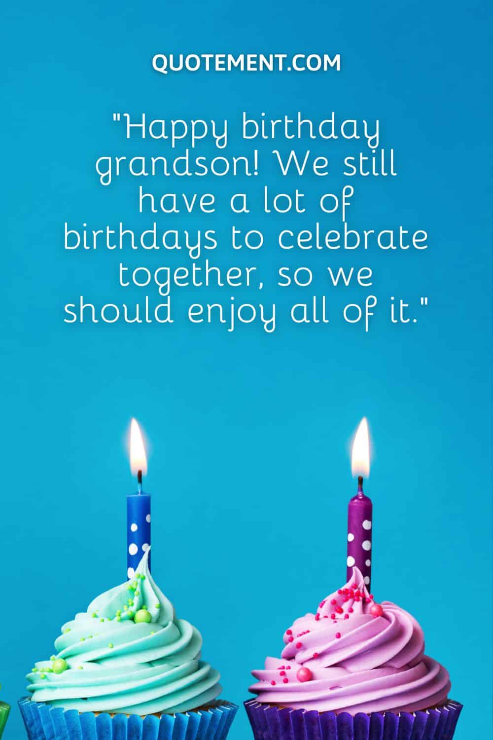 “Happy birthday grandson! We still have a lot of birthdays to celebrate together, so we should enjoy all of it.”