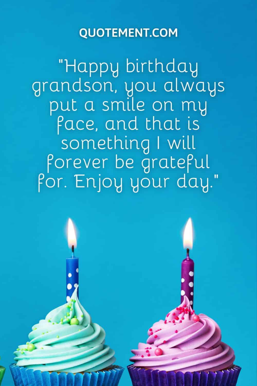 “Happy birthday grandson, you always put a smile on my face, and that is something I will forever be grateful for. Enjoy your day.”